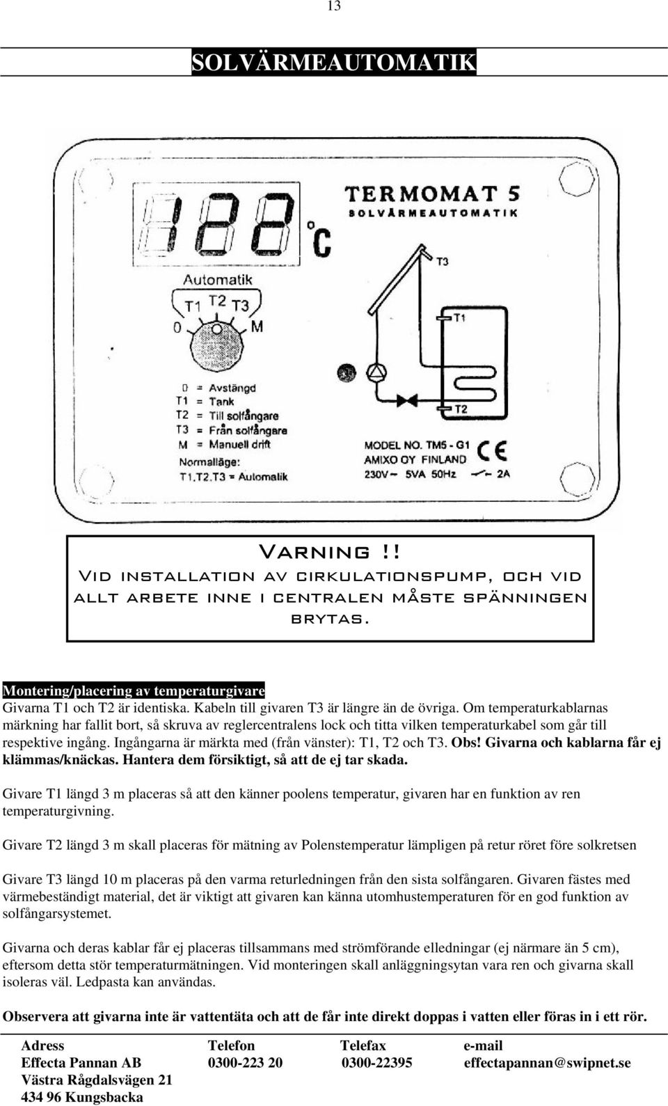 Om temperaturkablarnas märkning har fallit bort, så skruva av reglercentralens lock och titta vilken temperaturkabel som går till respektive ingång.