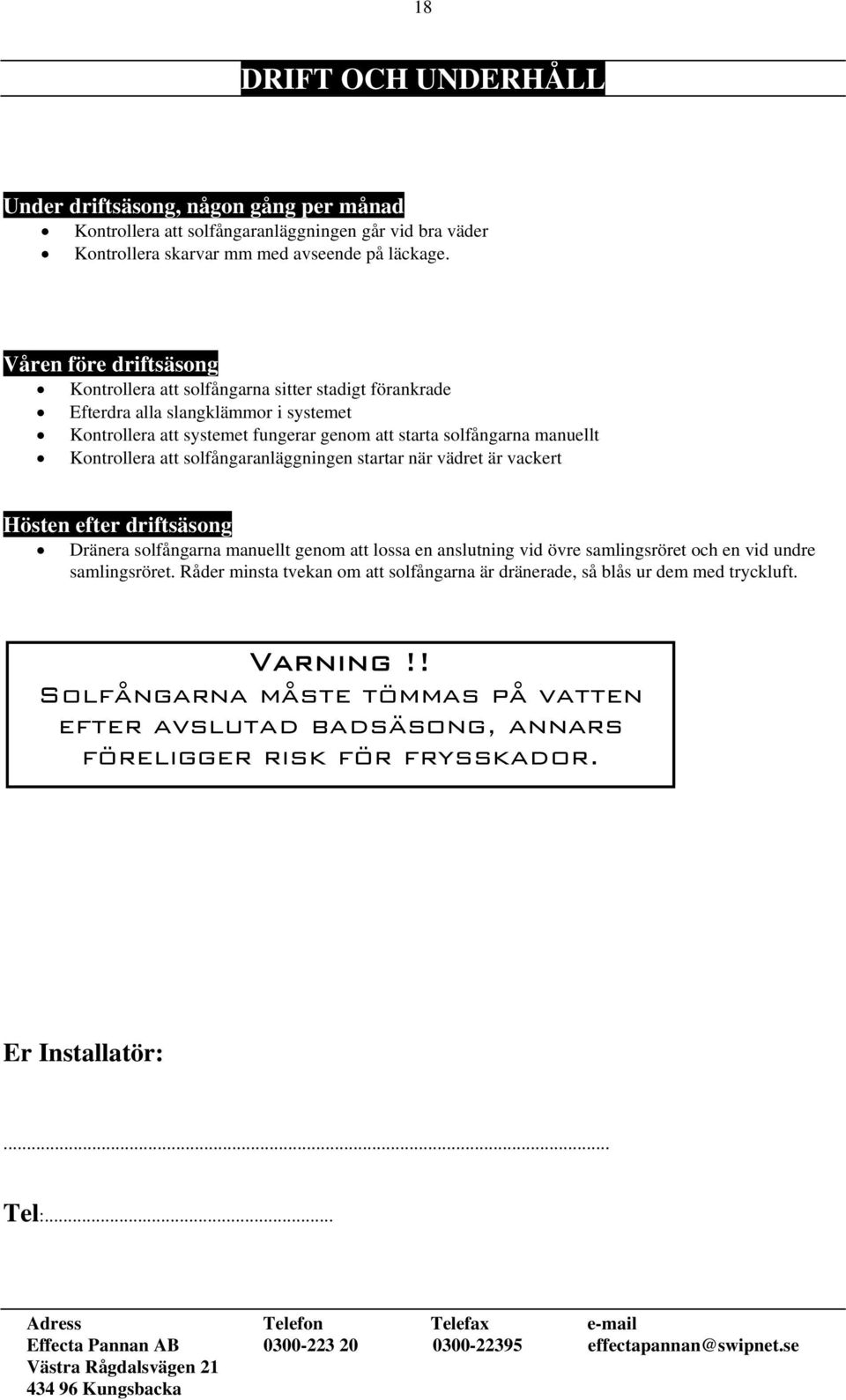 Kontrollera att solfångaranläggningen startar när vädret är vackert Hösten efter driftsäsong Dränera solfångarna manuellt genom att lossa en anslutning vid övre samlingsröret och en vid undre