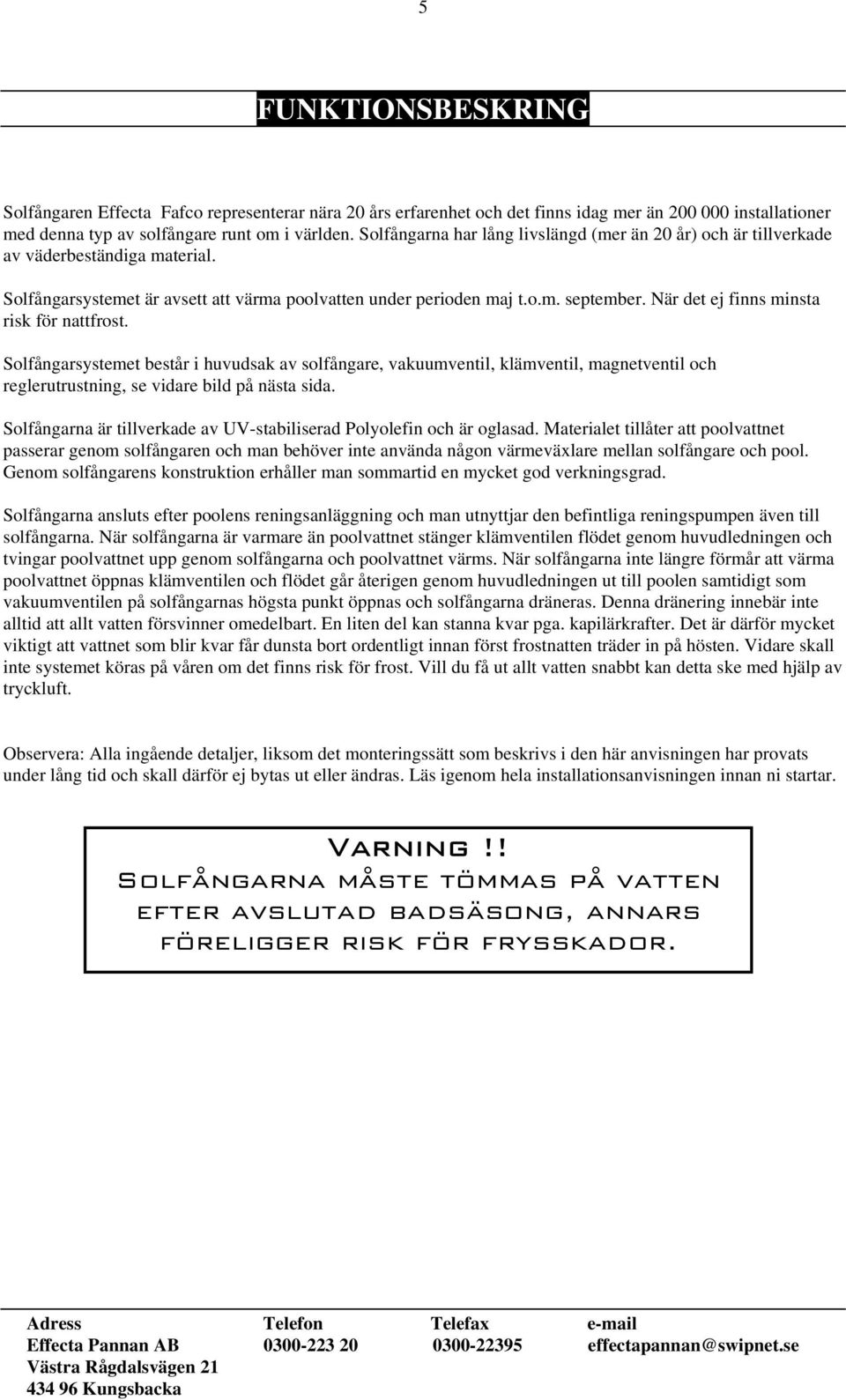 När det ej finns minsta risk för nattfrost. Solfångarsystemet består i huvudsak av solfångare, vakuumventil, klämventil, magnetventil och reglerutrustning, se vidare bild på nästa sida.