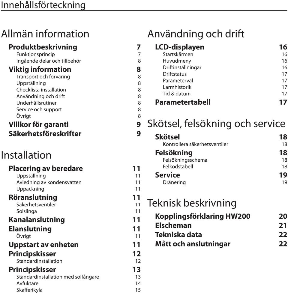 kondensvatten 11 Uppackning 11 Röranslutning 11 Säkerhetsventiler 11 Solslinga 11 Kanalanslutning 11 Elanslutning 11 Övrigt 11 Uppstart av enheten 11 Principskisser 12 Standardinstallation 12