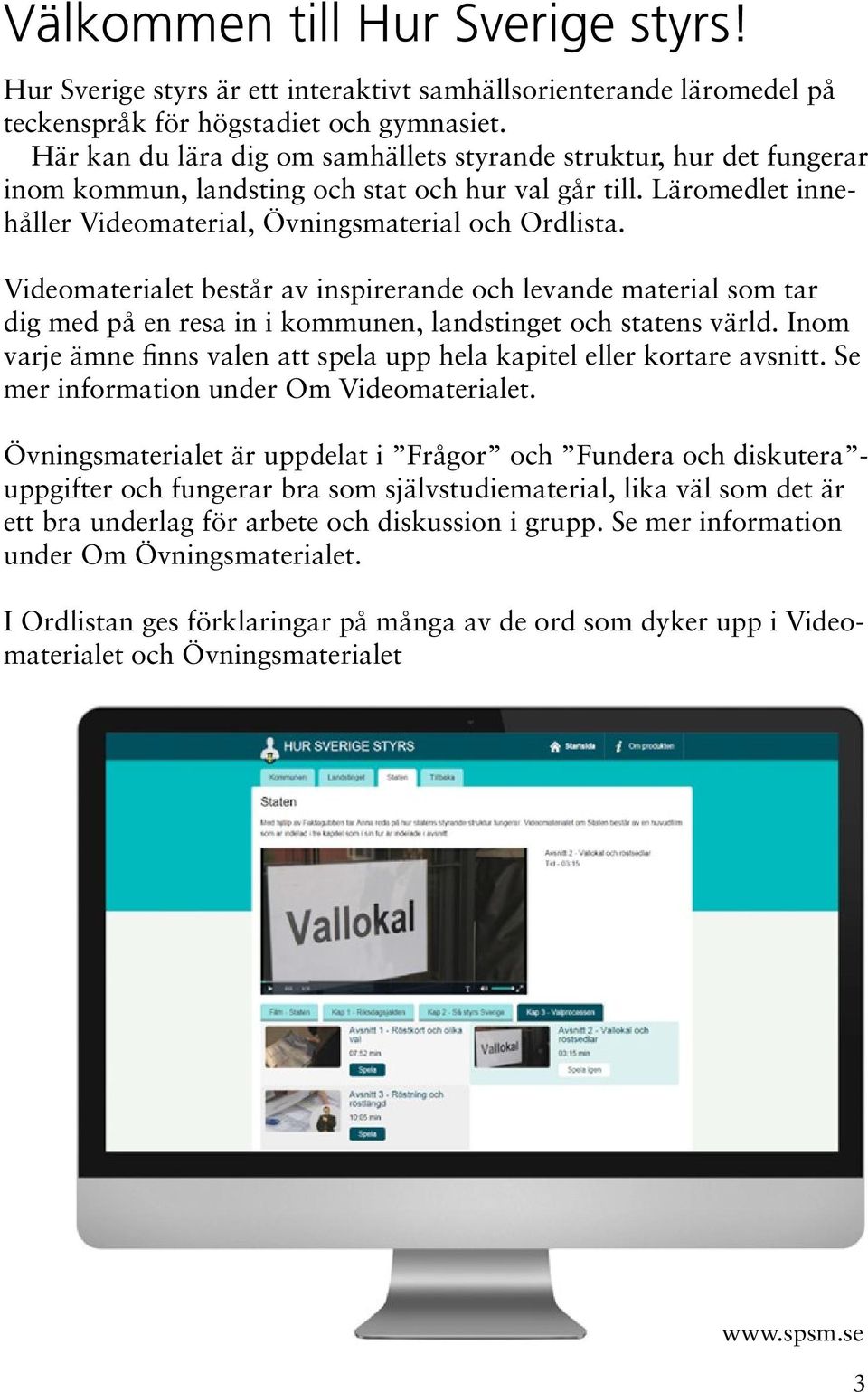 Videomaterialet består av inspirerande och levande material som tar dig med på en resa in i kommunen, landstinget och statens värld.