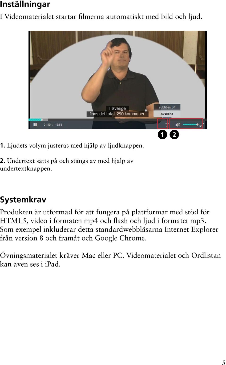 1 2 Systemkrav Produkten är utformad för att fungera på plattformar med stöd för HTML5, video i formaten mp4 och flash och ljud i