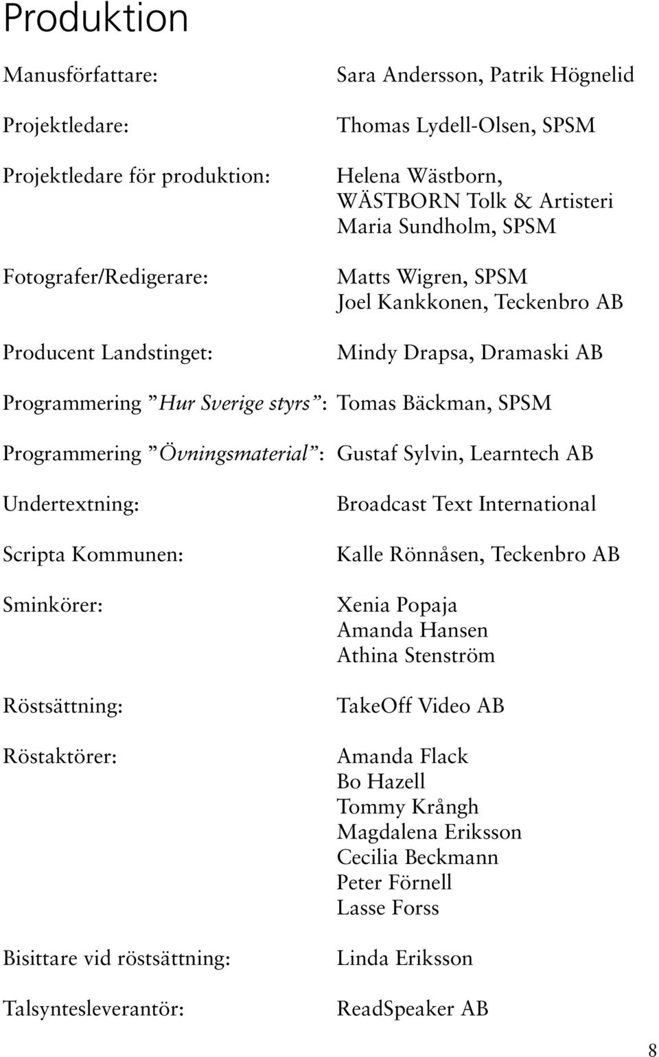 Övningsmaterial : Gustaf Sylvin, Learntech AB Undertextning: Scripta Kommunen: Sminkörer: Röstsättning: Röstaktörer: Bisittare vid röstsättning: Talsyntesleverantör: Broadcast Text International