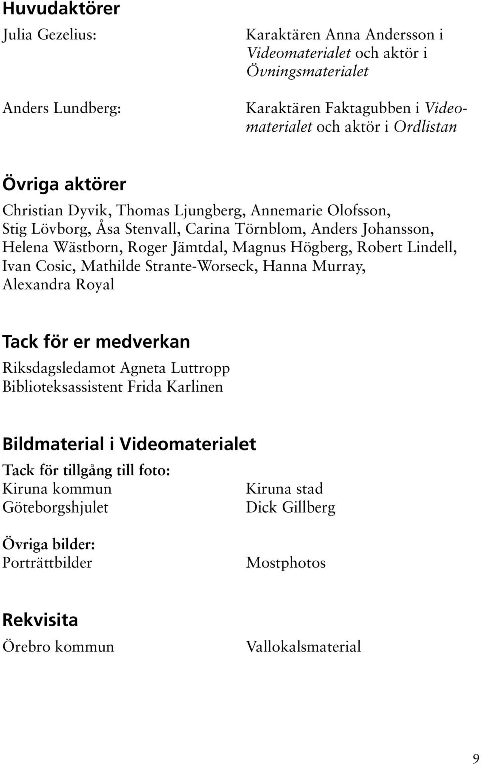 Robert Lindell, Ivan Cosic, Mathilde Strante-Worseck, Hanna Murray, Alexandra Royal Tack för er medverkan Riksdagsledamot Agneta Luttropp Biblioteksassistent Frida Karlinen