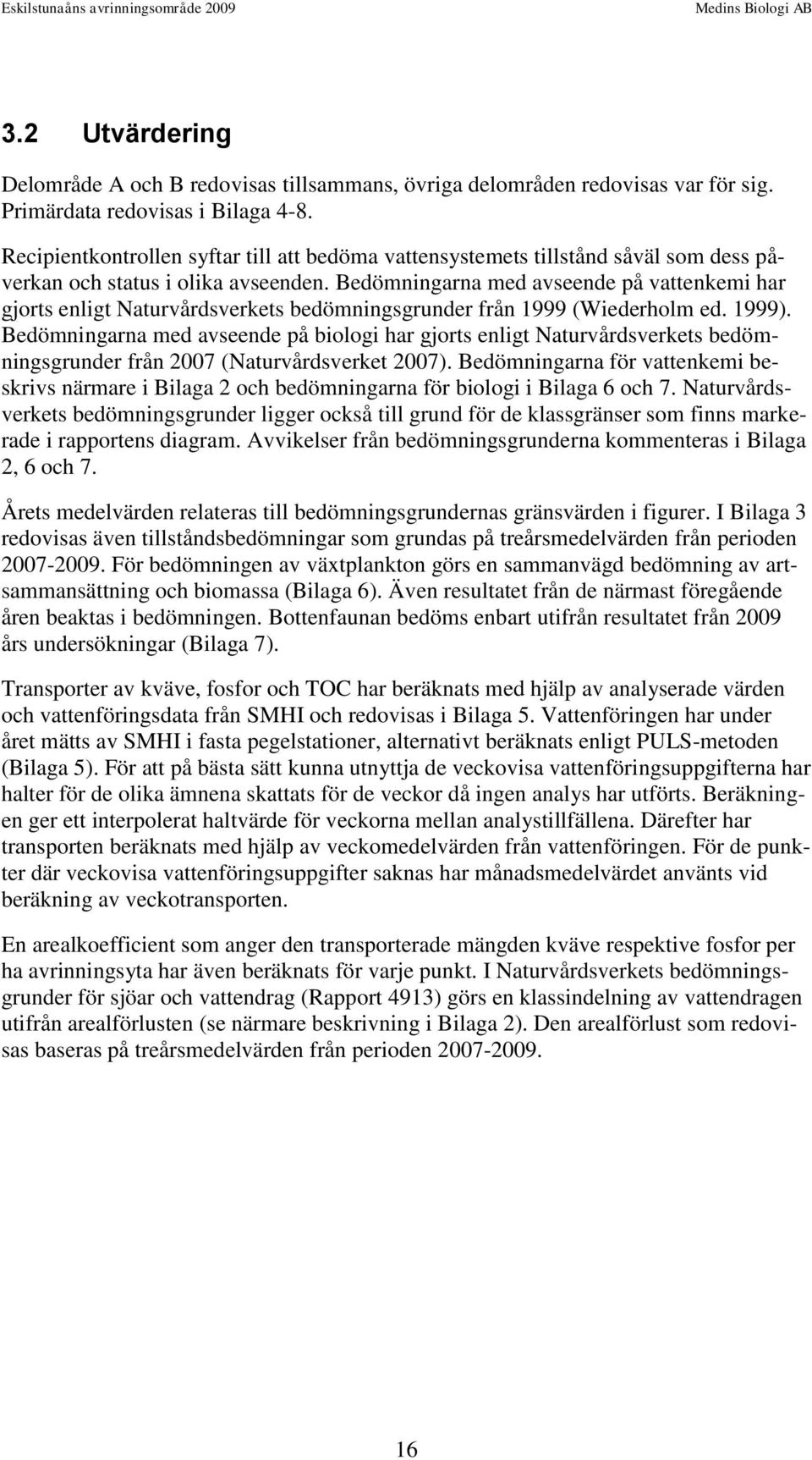 Bedömningarna med avseende på vattenkemi har gjorts enligt Naturvårdsverkets bedömningsgrunder från 1999 (Wiederholm ed. 1999).