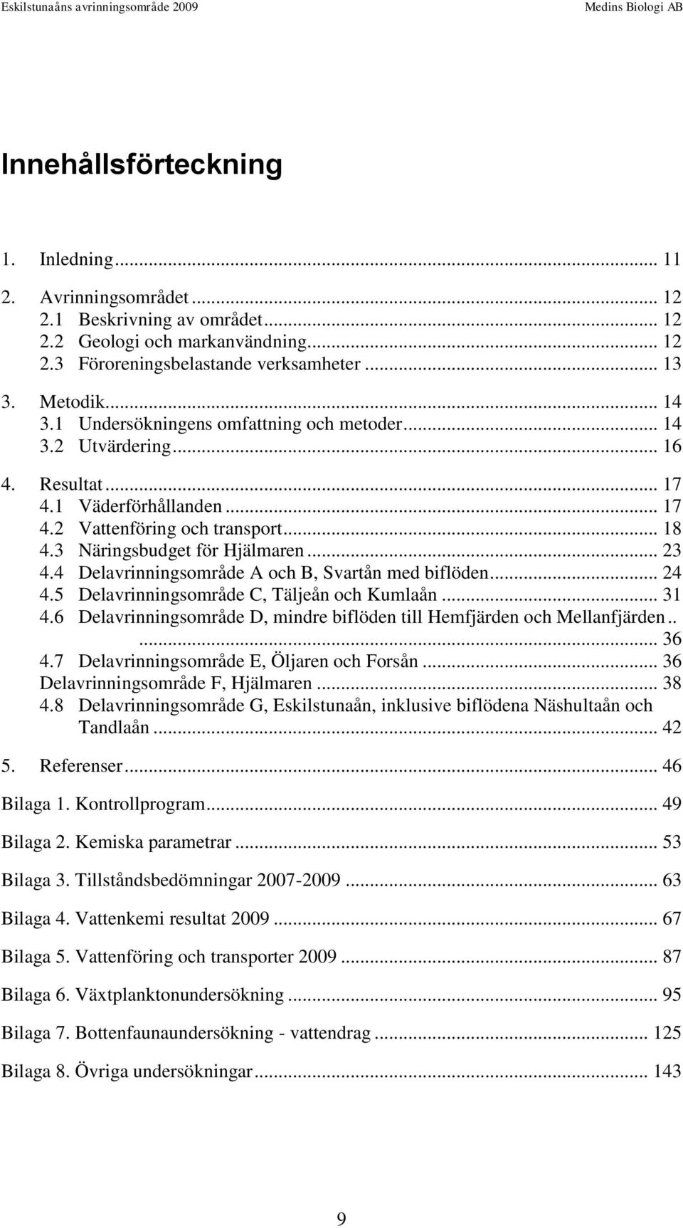 4 Delavrinningsområde A och B, Svartån med biflöden... 24 4.5 Delavrinningsområde C, Täljeån och Kumlaån... 31 4.6 Delavrinningsområde D, mindre biflöden till Hemfjärden och Mellanfjärden..... 36 4.