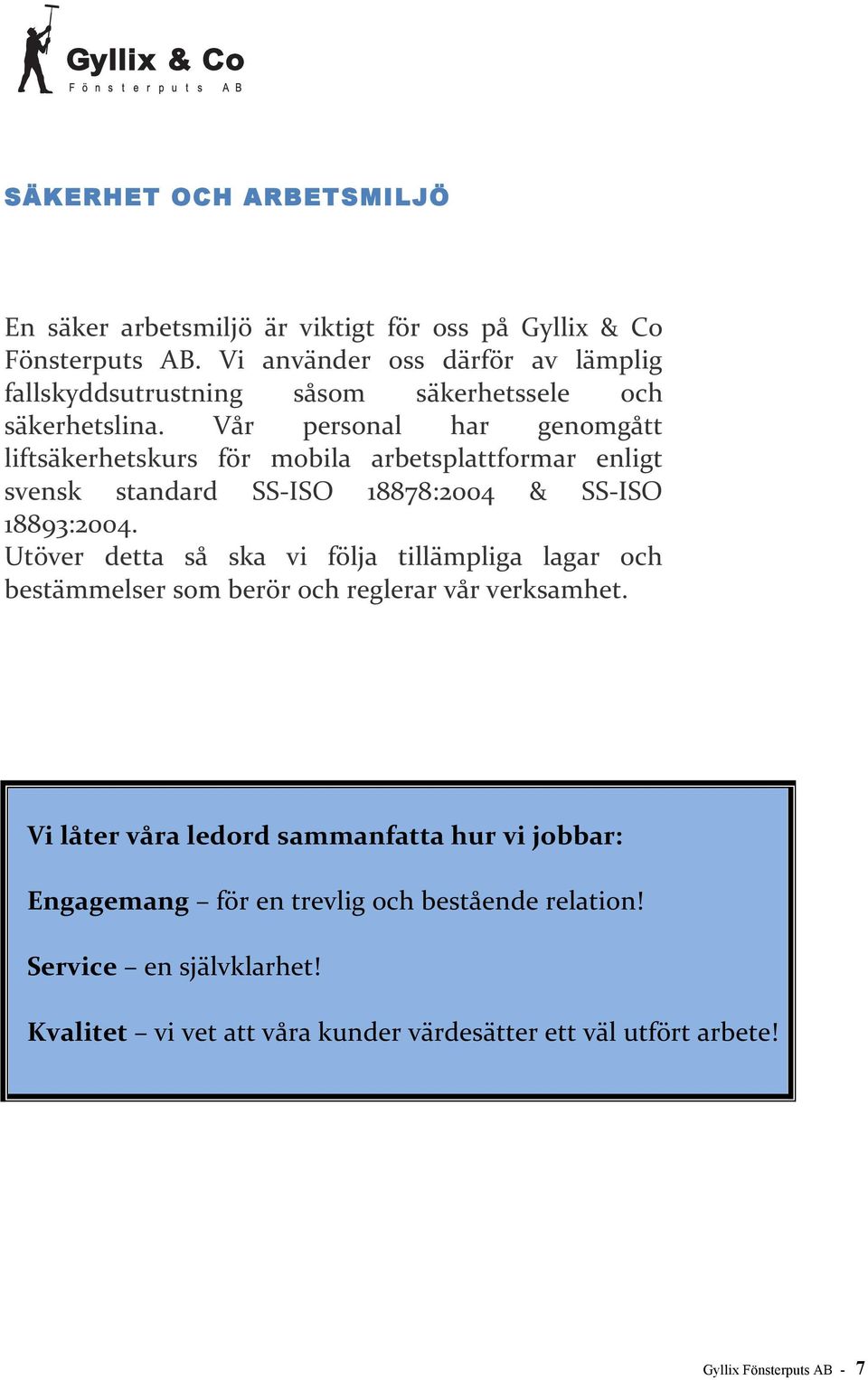 Vår personal har genomgått liftsäkerhetskurs för mobila arbetsplattformar enligt svensk standard SS- ISO 18878:2004 & SS- ISO 18893:2004.