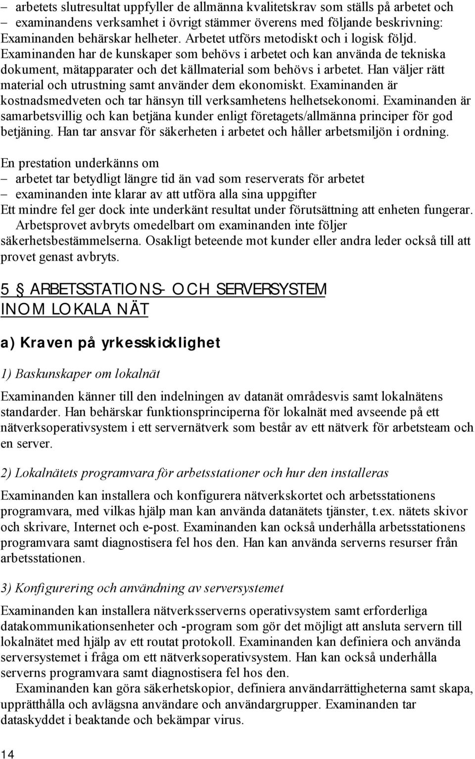 Han väljer rätt material och utrustning samt använder dem ekonomiskt. Examinanden är kostnadsmedveten och tar hänsyn till verksamhetens helhetsekonomi.