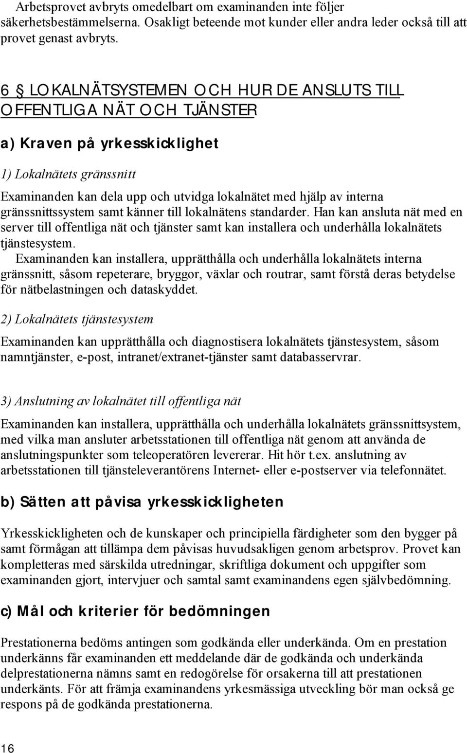 gränssnittssystem samt känner till lokalnätens standarder. Han kan ansluta nät med en server till offentliga nät och tjänster samt kan installera och underhålla lokalnätets tjänstesystem.