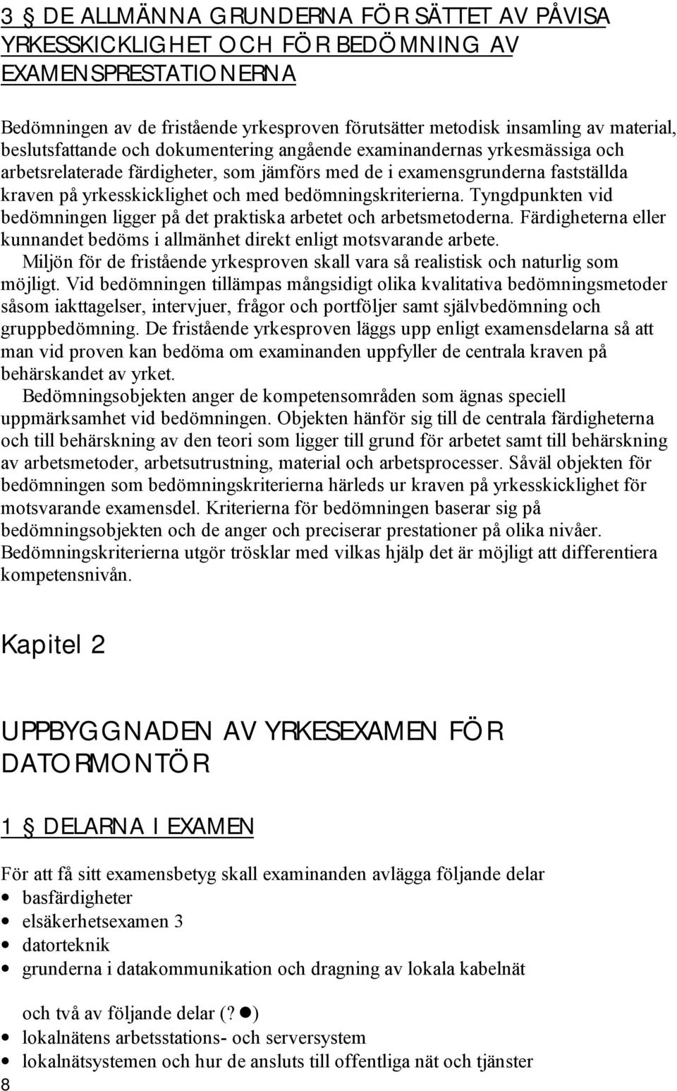 bedömningskriterierna. Tyngdpunkten vid bedömningen ligger på det praktiska arbetet och arbetsmetoderna. Färdigheterna eller kunnandet bedöms i allmänhet direkt enligt motsvarande arbete.