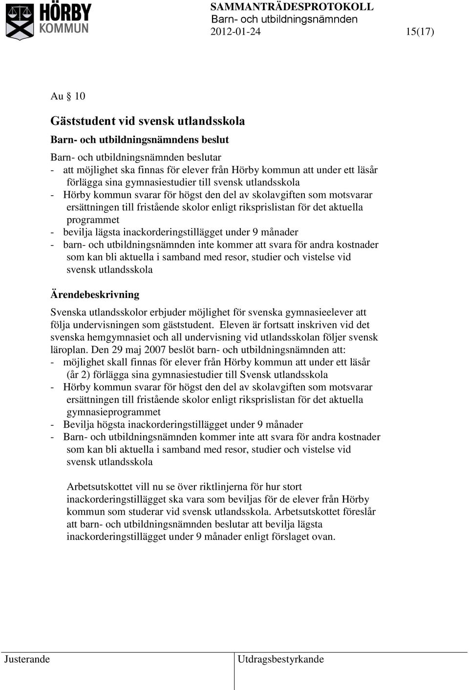 inackorderingstillägget under 9 månader - barn- och utbildningsnämnden inte kommer att svara för andra kostnader som kan bli aktuella i samband med resor, studier och vistelse vid svensk utlandsskola