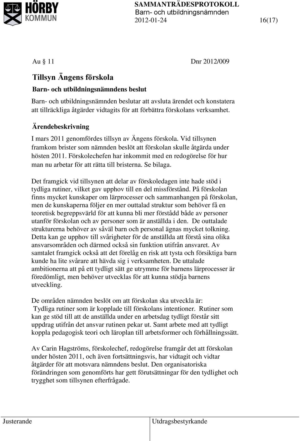 Förskolechefen har inkommit med en redogörelse för hur man nu arbetar för att rätta till bristerna. Se bilaga.