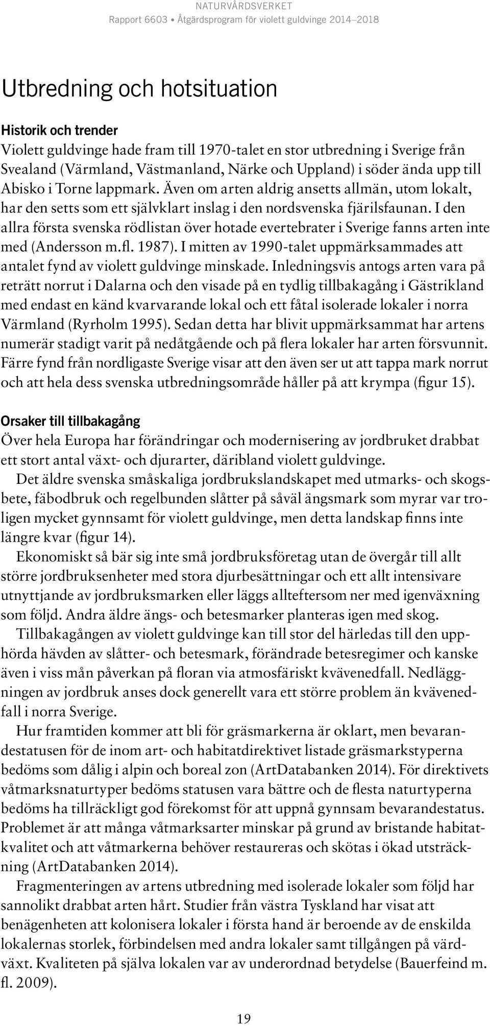I den allra första svenska rödlistan över hotade evertebrater i Sverige fanns arten inte med (Andersson m.fl. 1987).