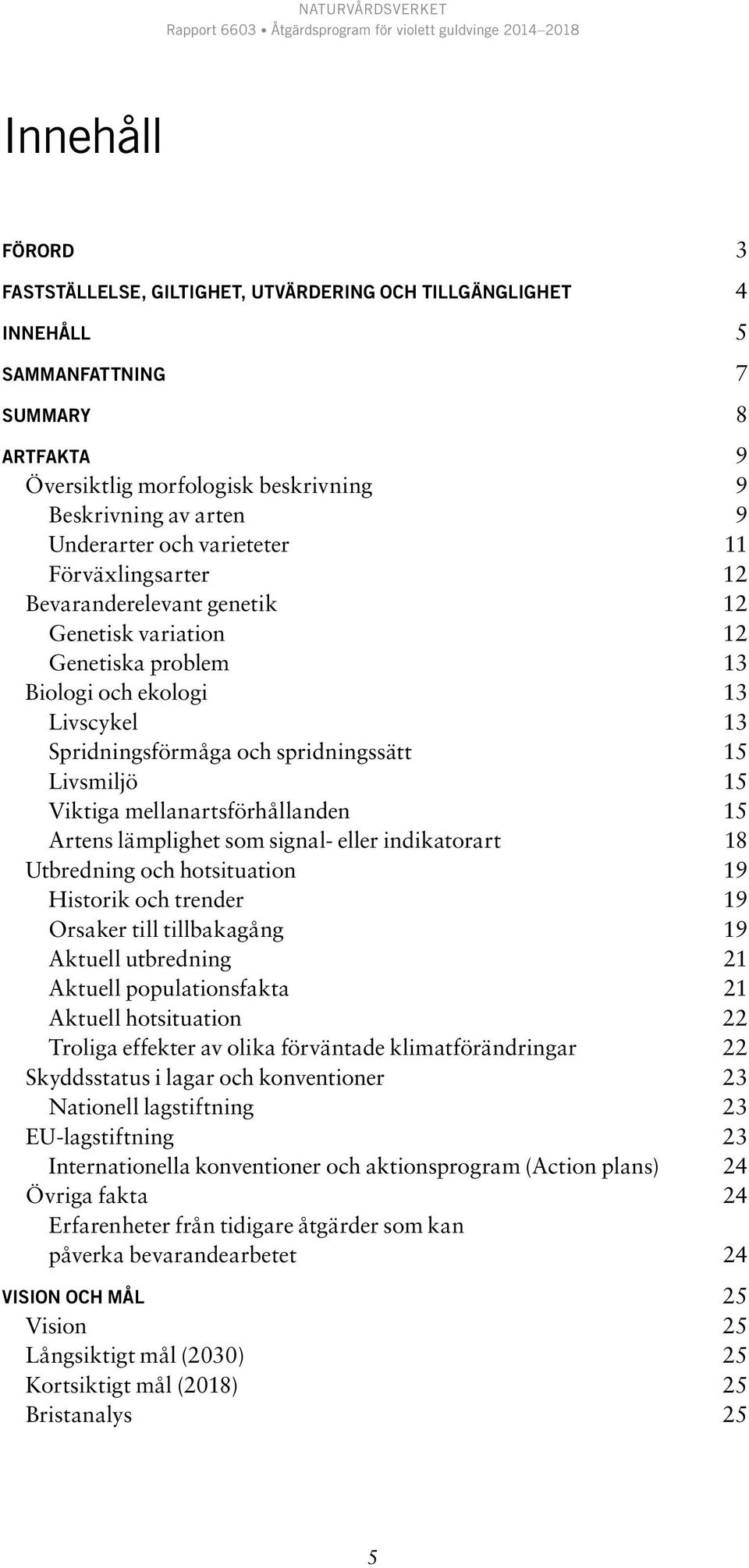 Viktiga mellanartsförhållanden 15 Artens lämplighet som signal- eller indikatorart 18 Utbredning och hotsituation 19 Historik och trender 19 Orsaker till tillbakagång 19 Aktuell utbredning 21 Aktuell