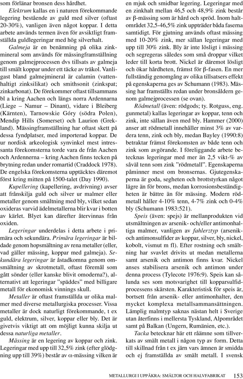 Galmeja är en benämning på olika zinkmineral som används för mässingframställning genom galmejprocessen dvs tillsats av galmeja till smält koppar under ett täcke av träkol.