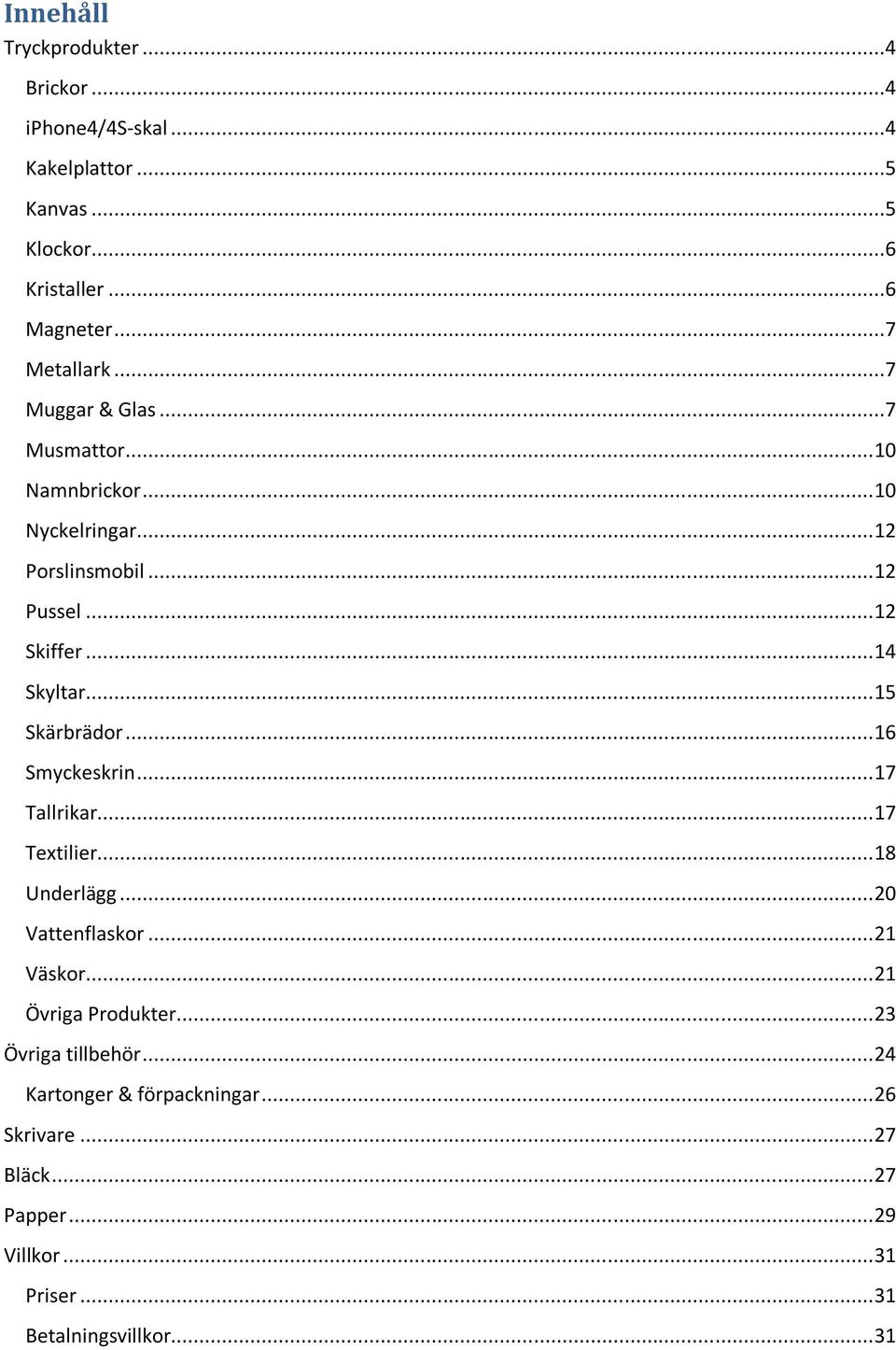 .. 15 Skärbrädor... 16 Smyckeskrin... 17 Tallrikar... 17 Textilier... 18 Underlägg... 20 Vattenflaskor... 21 Väskor... 21 Övriga Produkter.