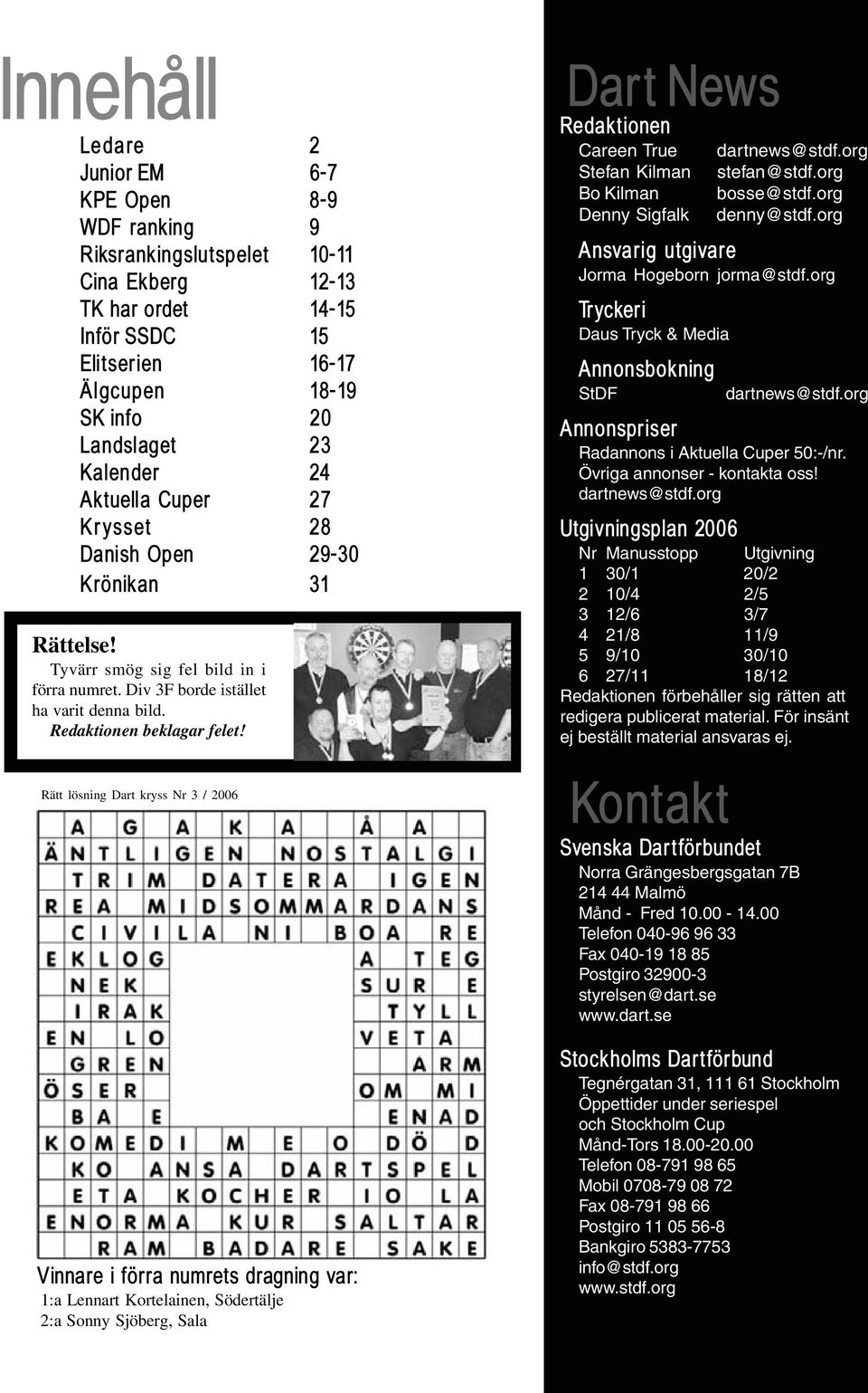 Rätt lösning Dart kryss Nr 3 / 2006 Vinnare i förra numrets dragning var: 1:a Lennart Kortelainen, Södertälje 2:a Sonny Sjöberg, Sala Dart News Redaktionen Careen True Stefan Kilman Bo Kilman Denny