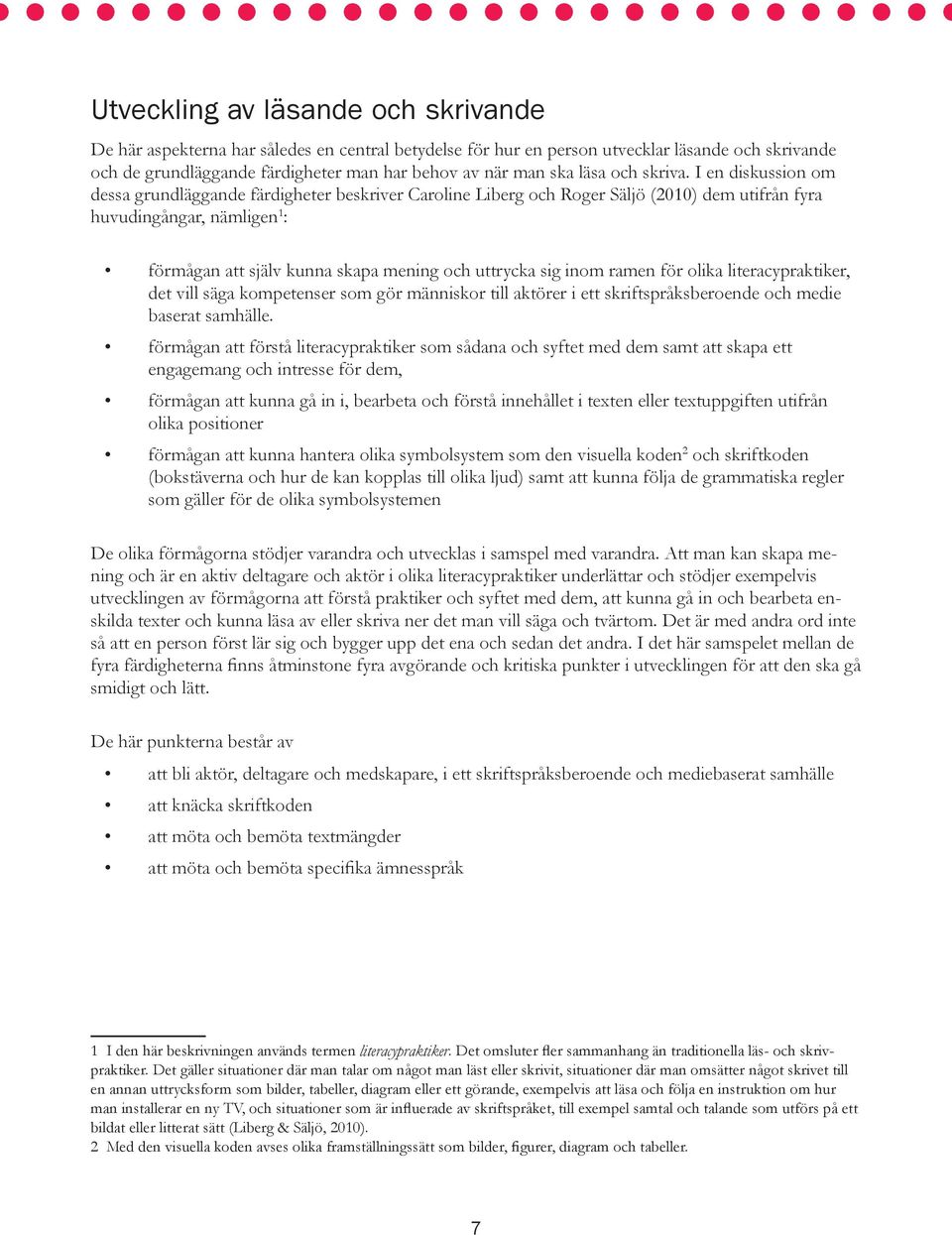 I en diskussion om dessa grundläggande färdigheter beskriver Caroline Liberg och Roger Säljö (2010) dem utifrån fyra huvudingångar, nämligen 1 : förmågan att själv kunna skapa mening och uttrycka sig