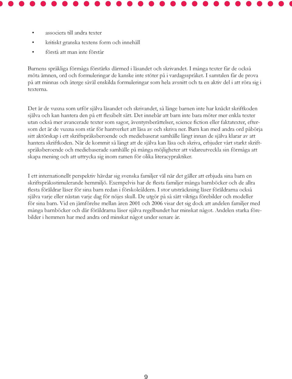 I samtalen får de prova på att minnas och återge såväl enskilda formuleringar som hela avsnitt och ta en aktiv del i att röra sig i texterna.