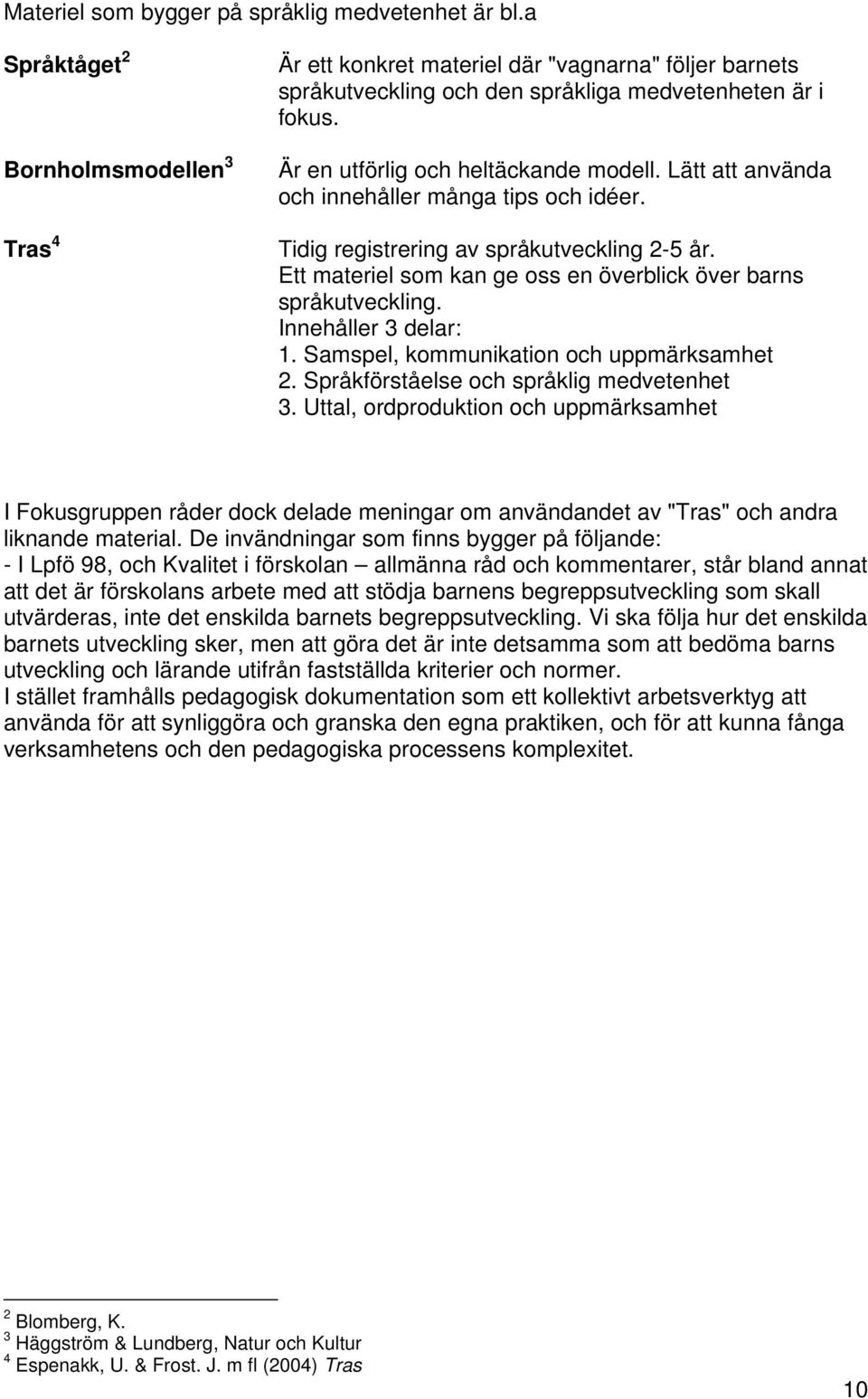 Lätt att använda och innehåller många tips och idéer. Tidig registrering av språkutveckling 2-5 år. Ett materiel som kan ge oss en överblick över barns språkutveckling. Innehåller 3 delar: 1.