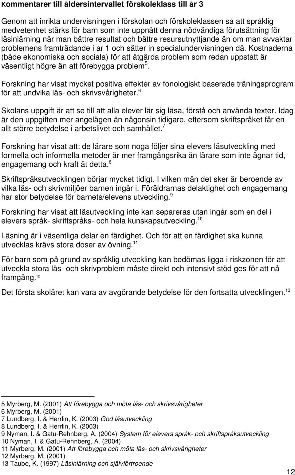 Kostnaderna (både ekonomiska och sociala) för att åtgärda problem som redan uppstått är väsentligt högre än att förebygga problem 5.