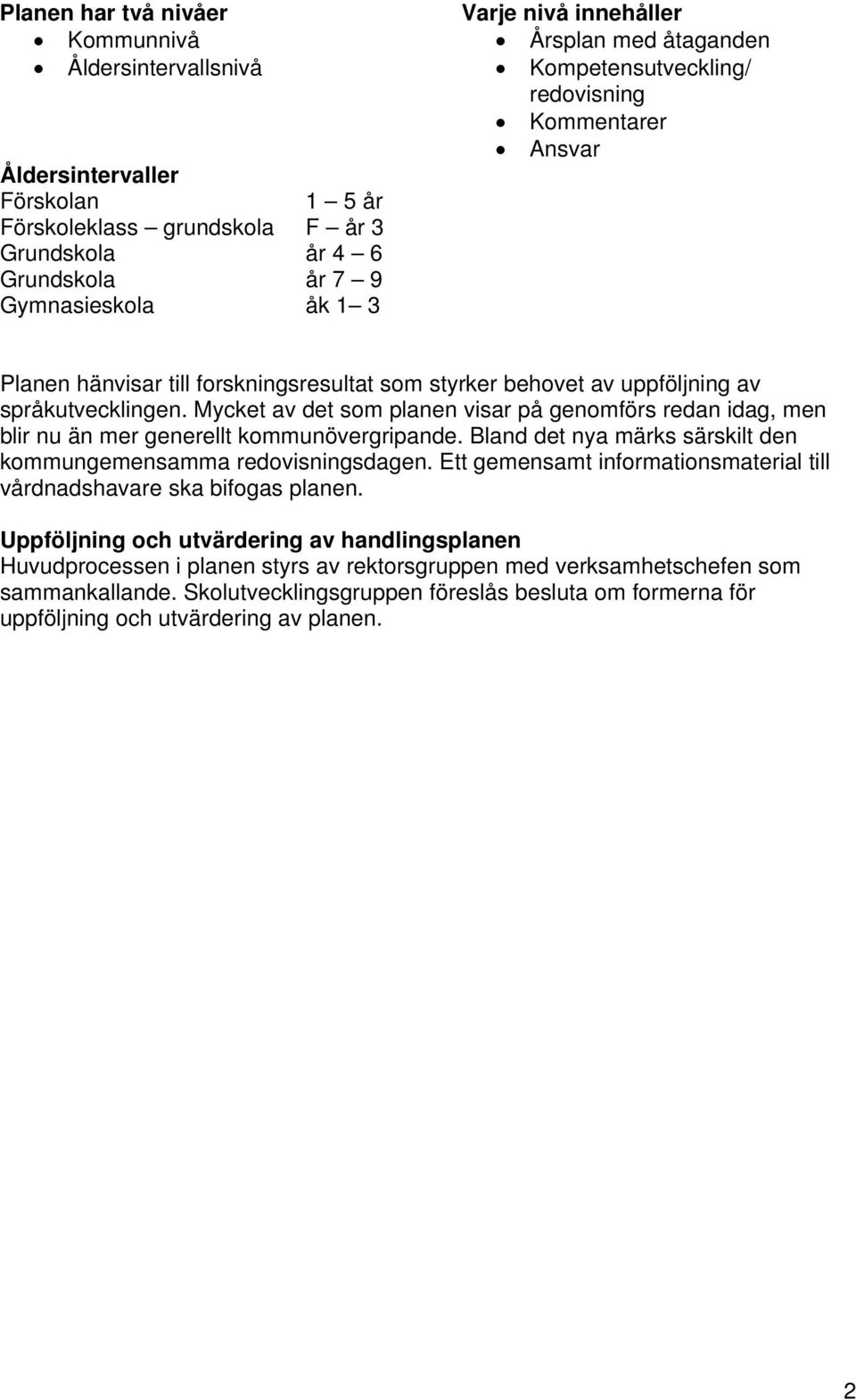 Mycket av det som planen visar på genomförs redan idag, men blir nu än mer generellt kommunövergripande. Bland det nya märks särskilt den kommungemensamma redovisningsdagen.