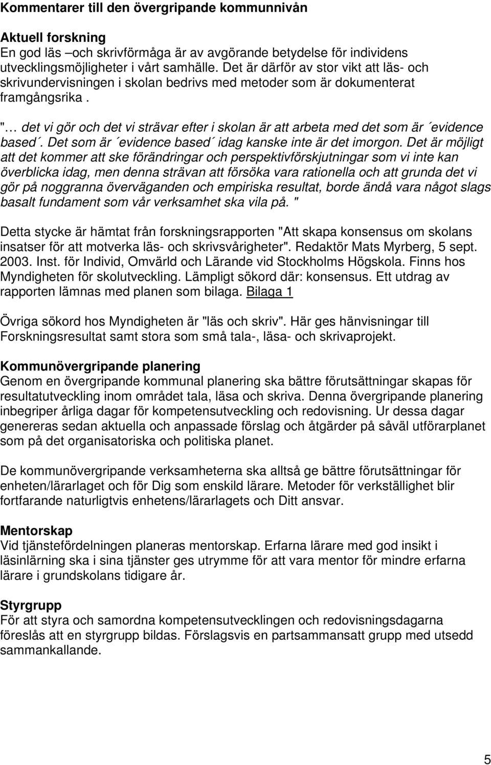 " det vi gör och det vi strävar efter i skolan är att arbeta med det som är evidence based. Det som är evidence based idag kanske inte är det imorgon.