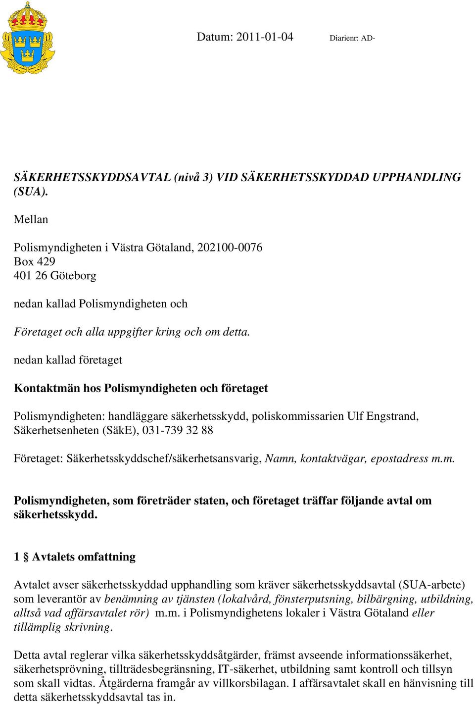 nedan kallad företaget Kontaktmän hos Polismyndigheten och företaget Polismyndigheten: handläggare säkerhetsskydd, poliskommissarien Ulf Engstrand, Säkerhetsenheten (SäkE), 031-739 32 88 Företaget: