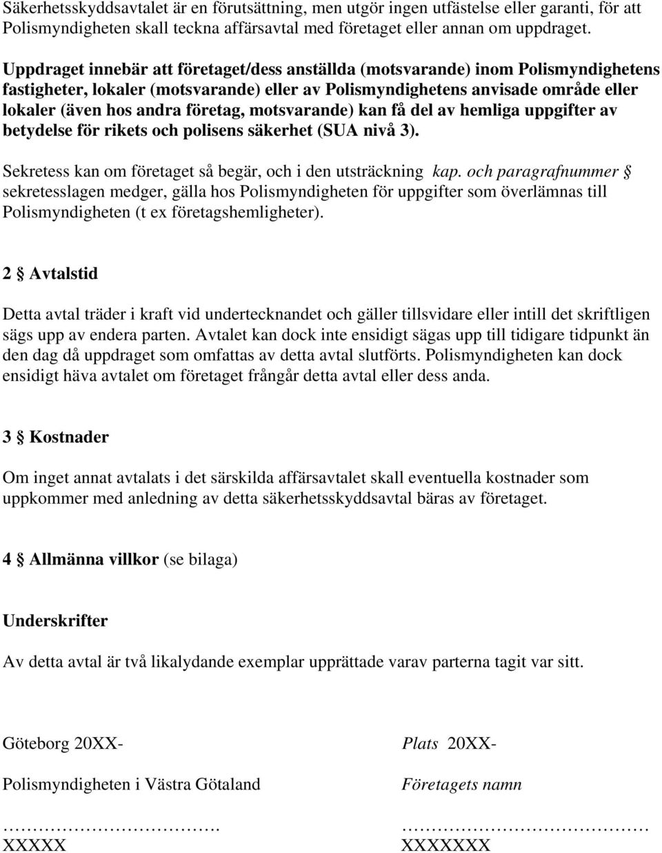 företag, motsvarande) kan få del av hemliga uppgifter av betydelse för rikets och polisens säkerhet (SUA nivå 3). Sekretess kan om företaget så begär, och i den utsträckning kap.