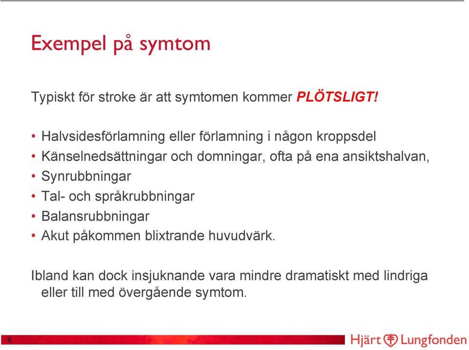 på ena ansiktshalvan, Synrubbningar Tal- och språkrubbningar Balansrubbningar Akut påkommen