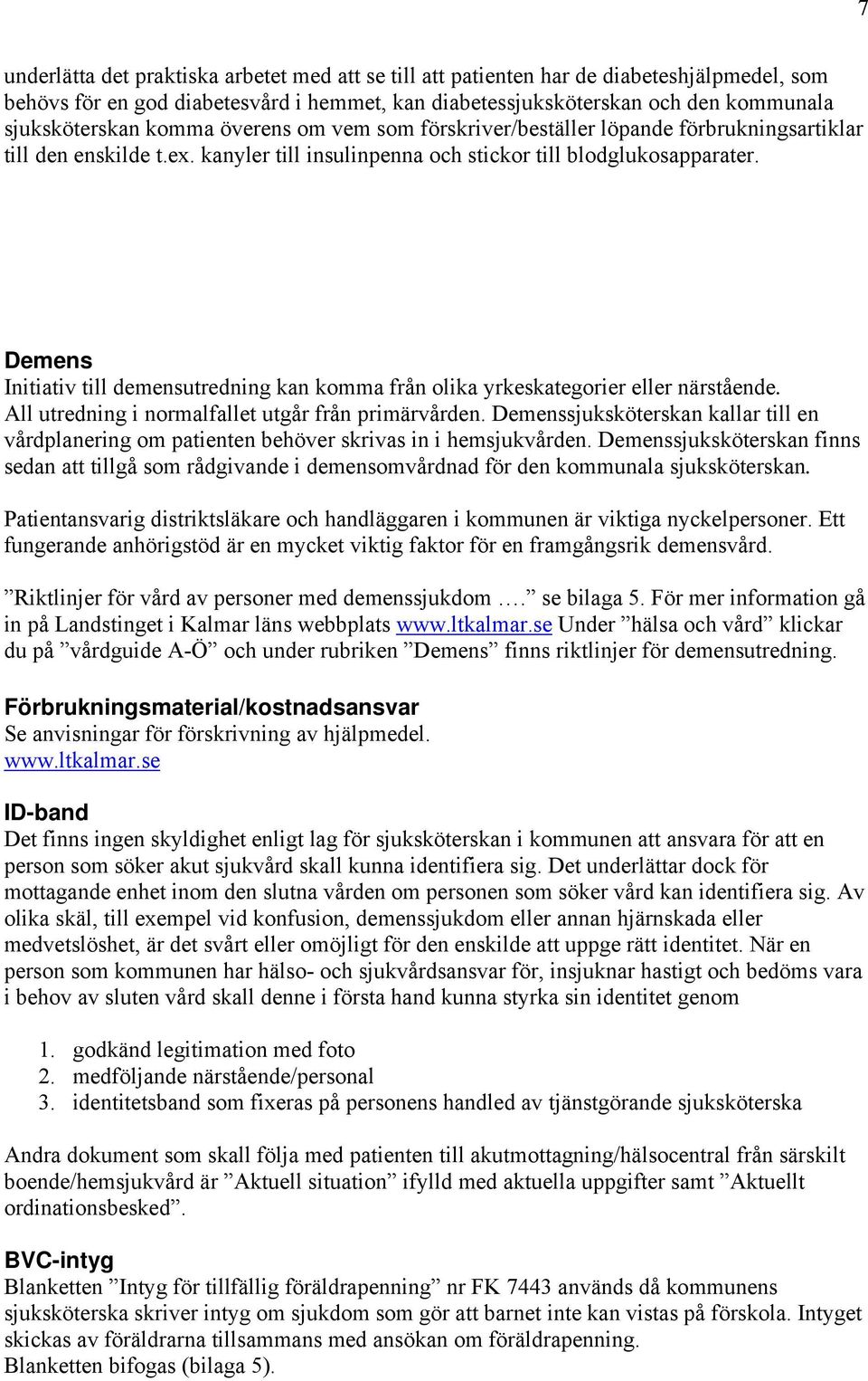 Demens Initiativ till demensutredning kan komma från olika yrkeskategorier eller närstående. All utredning i normalfallet utgår från primärvården.