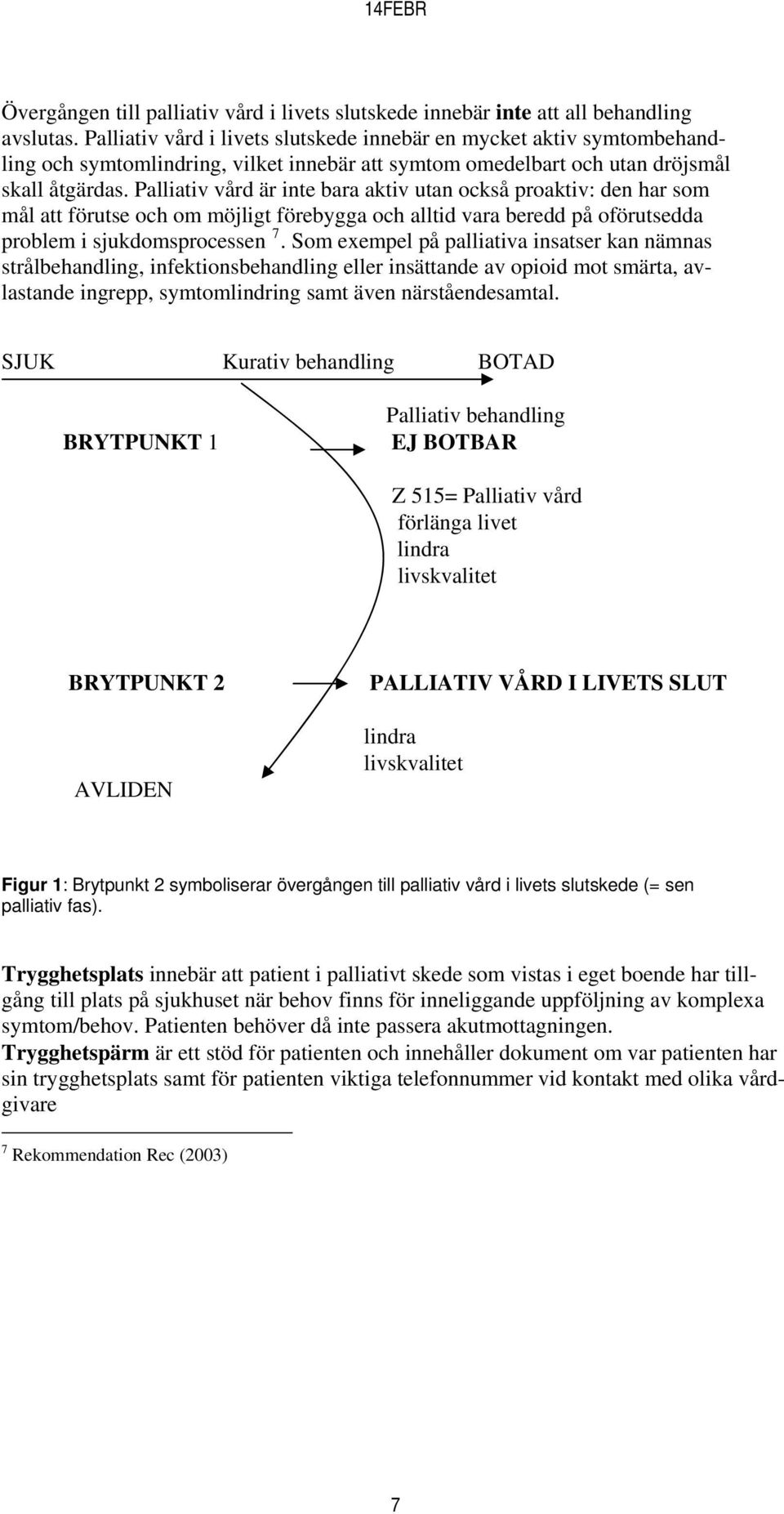 Palliativ vård är inte bara aktiv utan också proaktiv: den har som mål att förutse och om möjligt förebygga och alltid vara beredd på oförutsedda problem i sjukdomsprocessen 7.