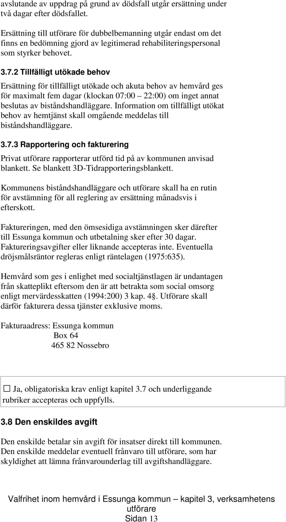 2 Tillfälligt utökade behov Ersättning för tillfälligt utökade och akuta behov av hemvård ges för maximalt fem dagar (klockan 07:00 22:00) om inget annat beslutas av biståndshandläggare.