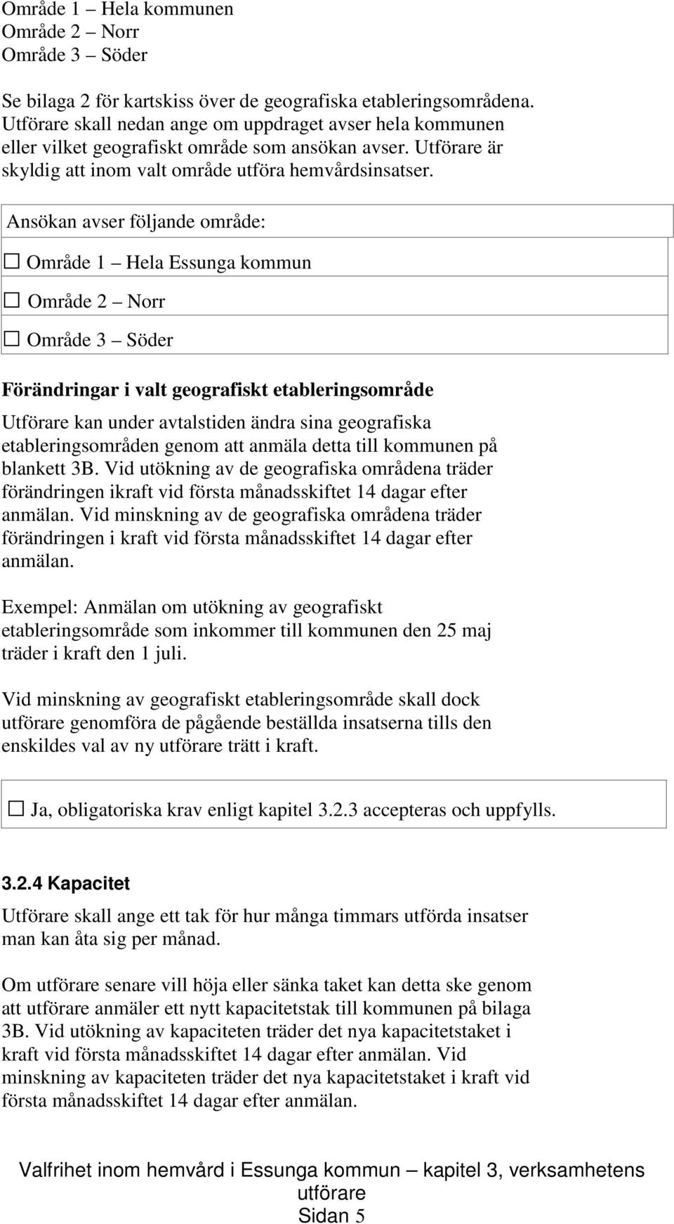 Ansökan avser följande område: Område 1 Hela Essunga kommun Område 2 Norr Område 3 Söder Förändringar i valt geografiskt etableringsområde Utförare kan under avtalstiden ändra sina geografiska