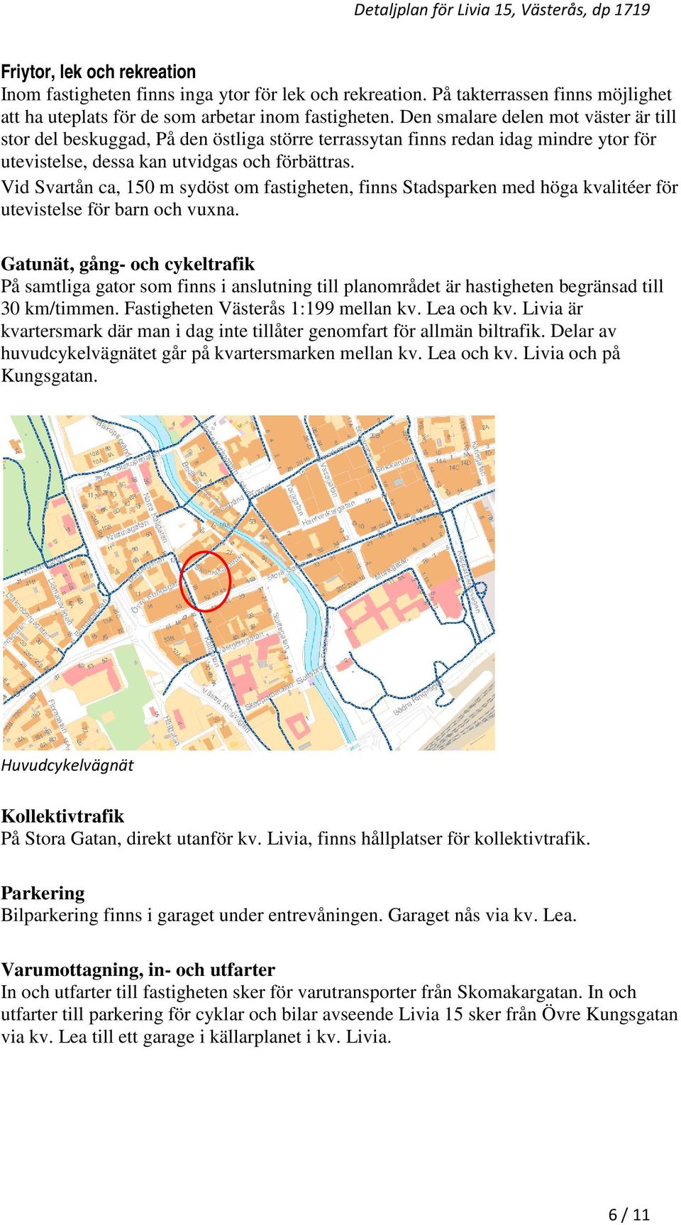 Vid Svartån ca, 150 m sydöst om fastigheten, finns Stadsparken med höga kvalitéer för utevistelse för barn och vuxna.