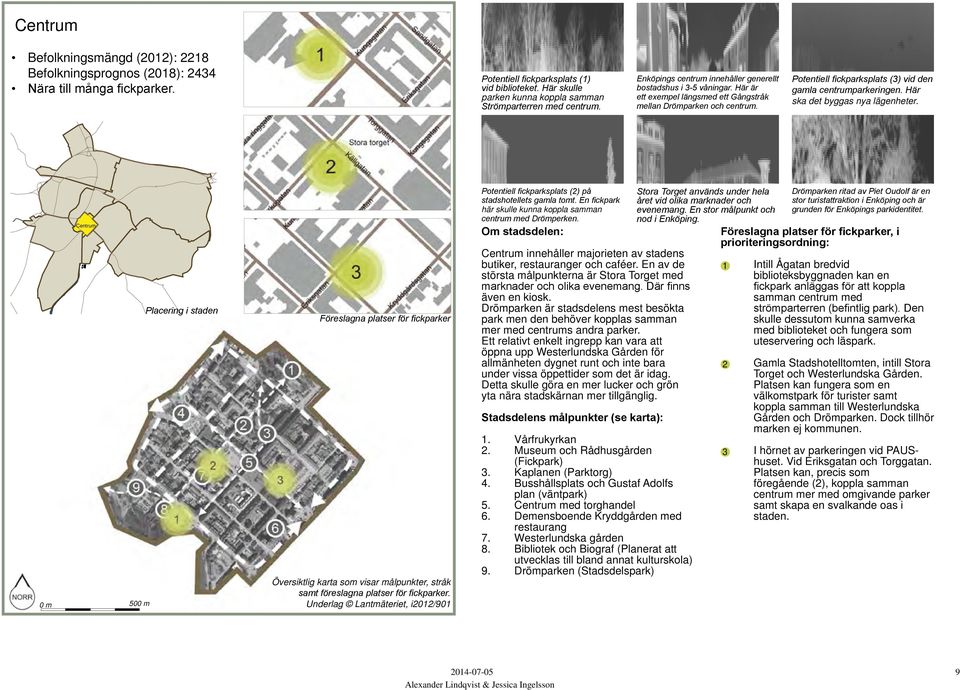Här ska det byggas nya lägenheter. Centrum 0 m 500 m Placering i staden Översiktlig karta som visar målpunkter, stråk samt föreslagna platser för fickparker.