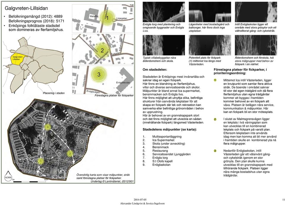 Intill Enöglaskolan ligger ett område med stora gräsytor och ett vältrafikerat gång- och cykelstråk. Galgvreten Lillsidan Typisk villabebyggelse nära ålderdomshem och skola.