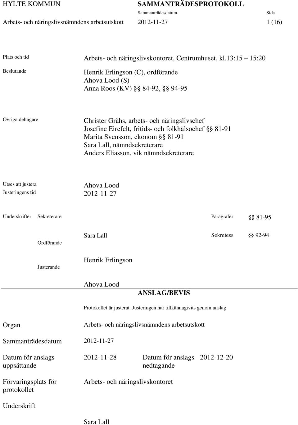 folkhälsochef 81-91 Marita Svensson, ekonom 81-91 Sara Lall, nämndsekreterare Anders Eliasson, vik nämndsekreterare Utses att justera Ahova Lood Justeringens tid 2012-11-27 Underskrifter Sekreterare