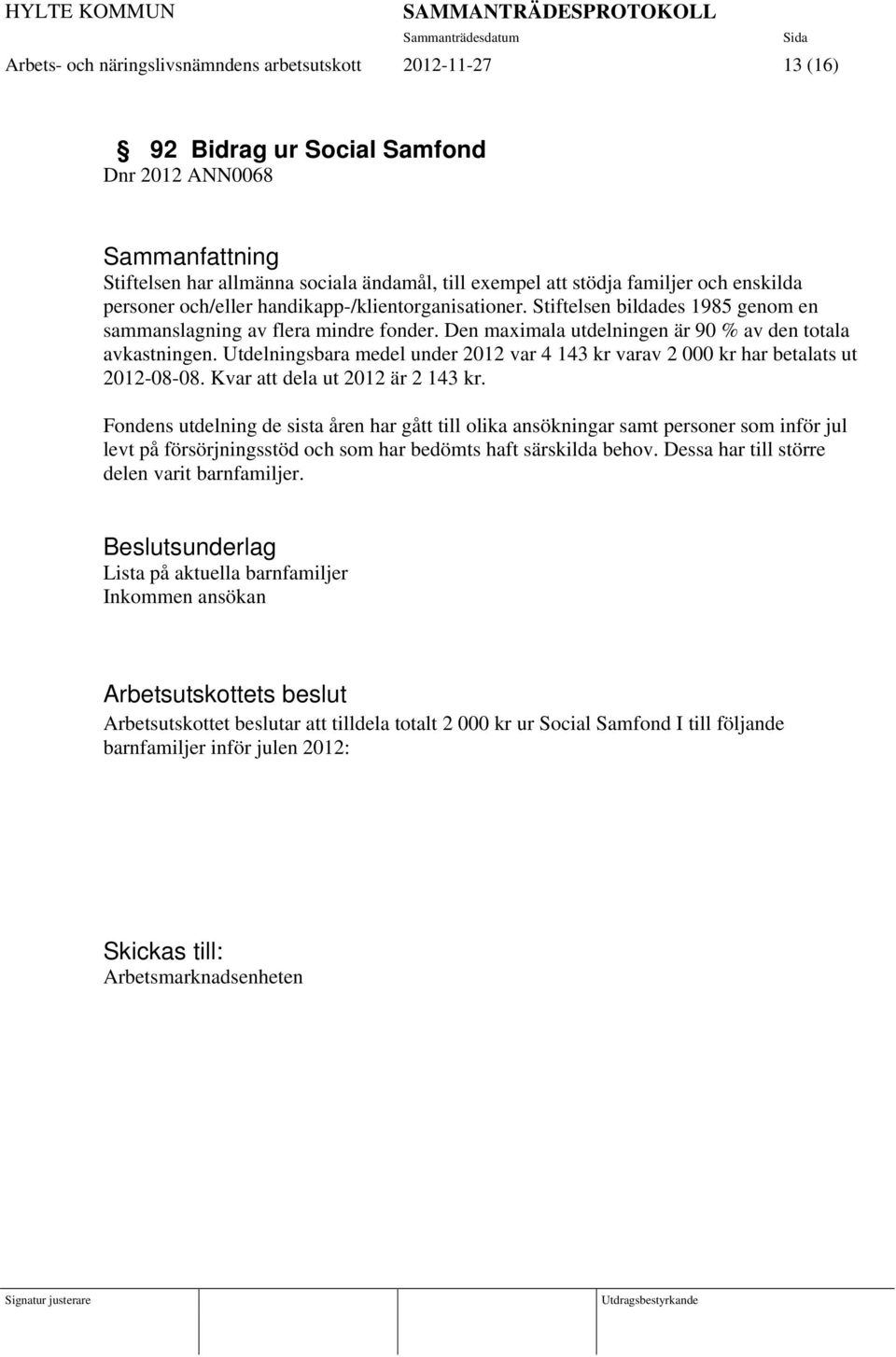 Utdelningsbara medel under 2012 var 4 143 kr varav 2 000 kr har betalats ut 2012-08-08. Kvar att dela ut 2012 är 2 143 kr.