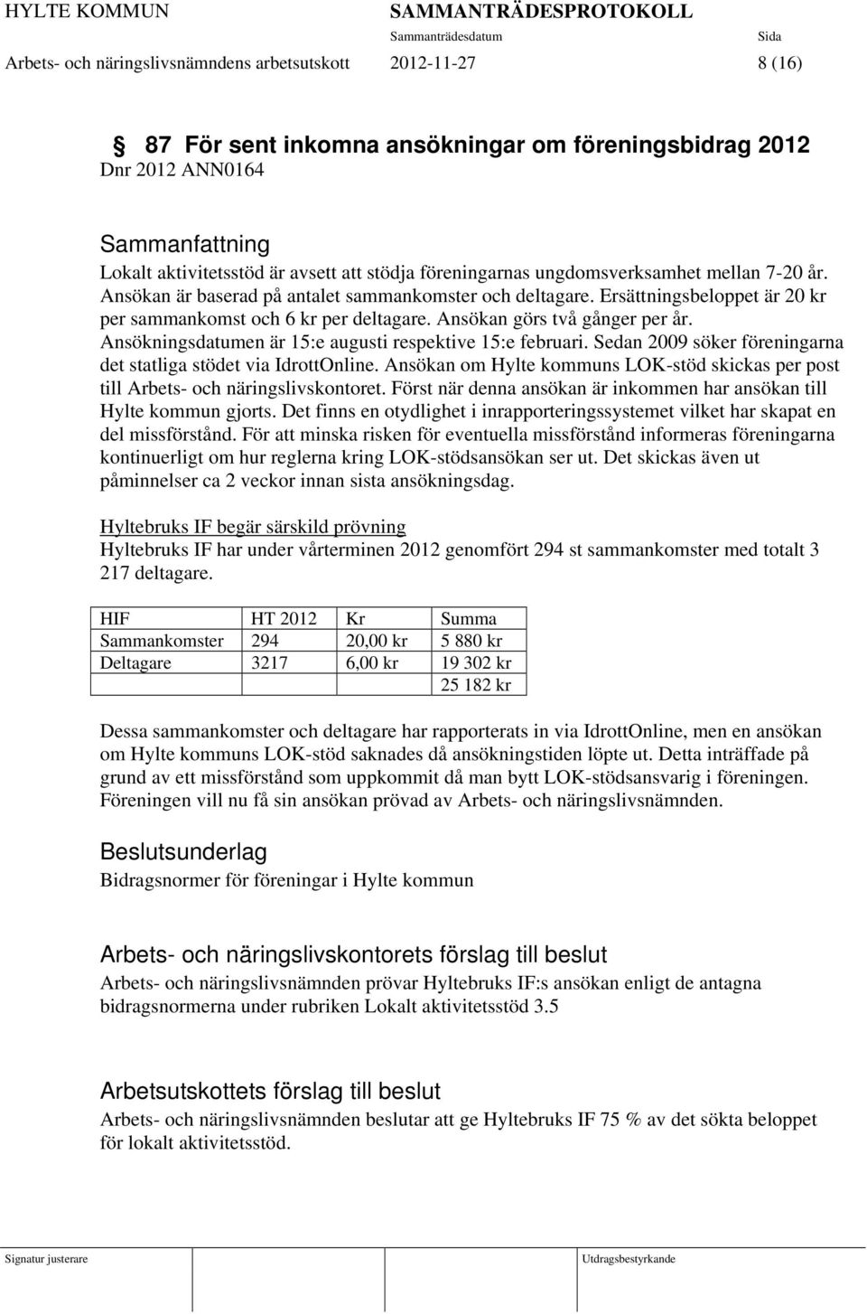 Ansökningsdatumen är 15:e augusti respektive 15:e februari. Sedan 2009 söker föreningarna det statliga stödet via IdrottOnline.