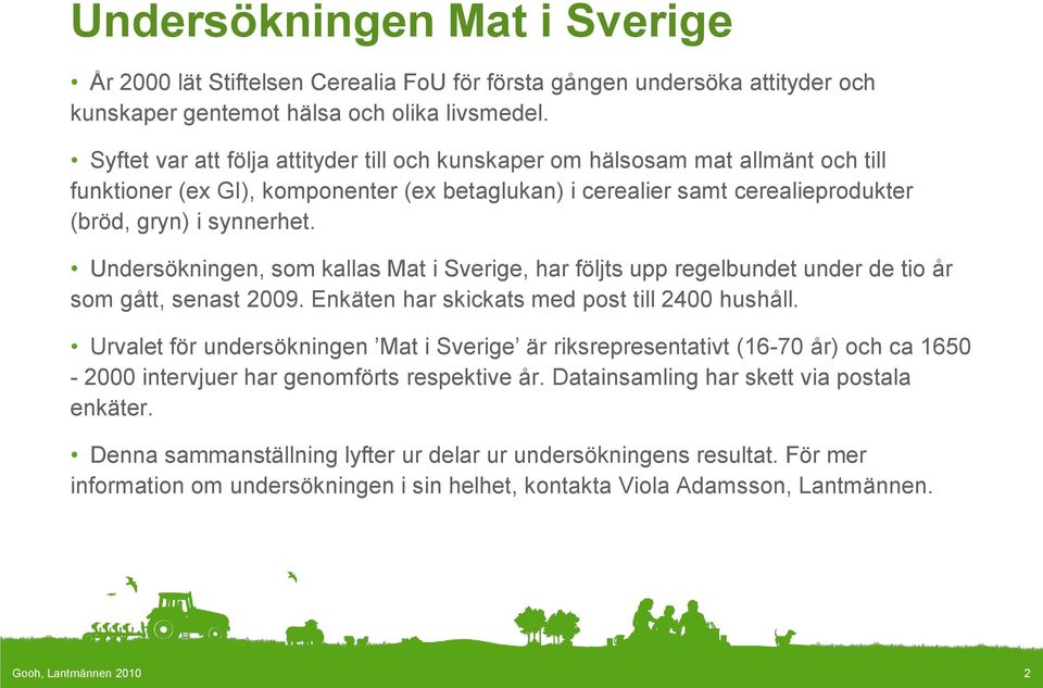 Undersökningen, som kallas Mat i Sverige, har följts upp regelbundet under de tio år som gått, senast 2009. Enkäten har skickats med post till 2400 hushåll.