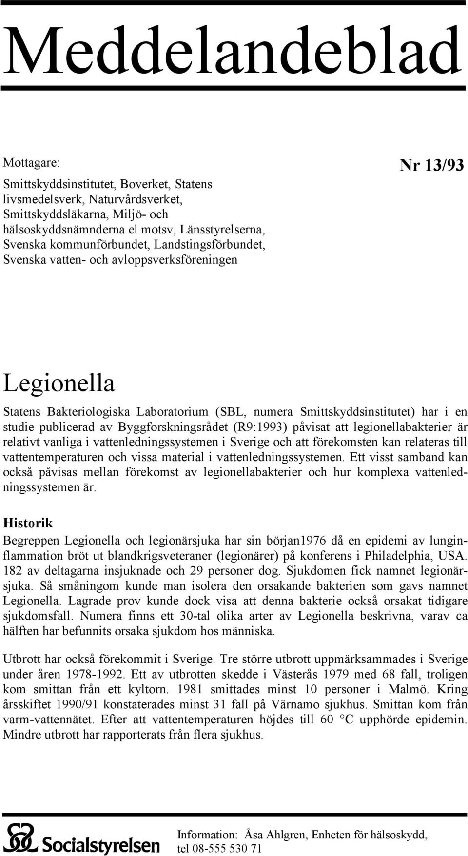 publicerad av Byggforskningsrådet (R9:1993) påvisat att legionellabakterier är relativt vanliga i vattenledningssystemen i Sverige och att förekomsten kan relateras till vattentemperaturen och vissa