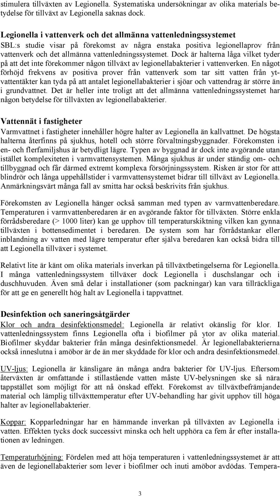 Dock är halterna låga vilket tyder på att det inte förekommer någon tillväxt av legionellabakterier i vattenverken.