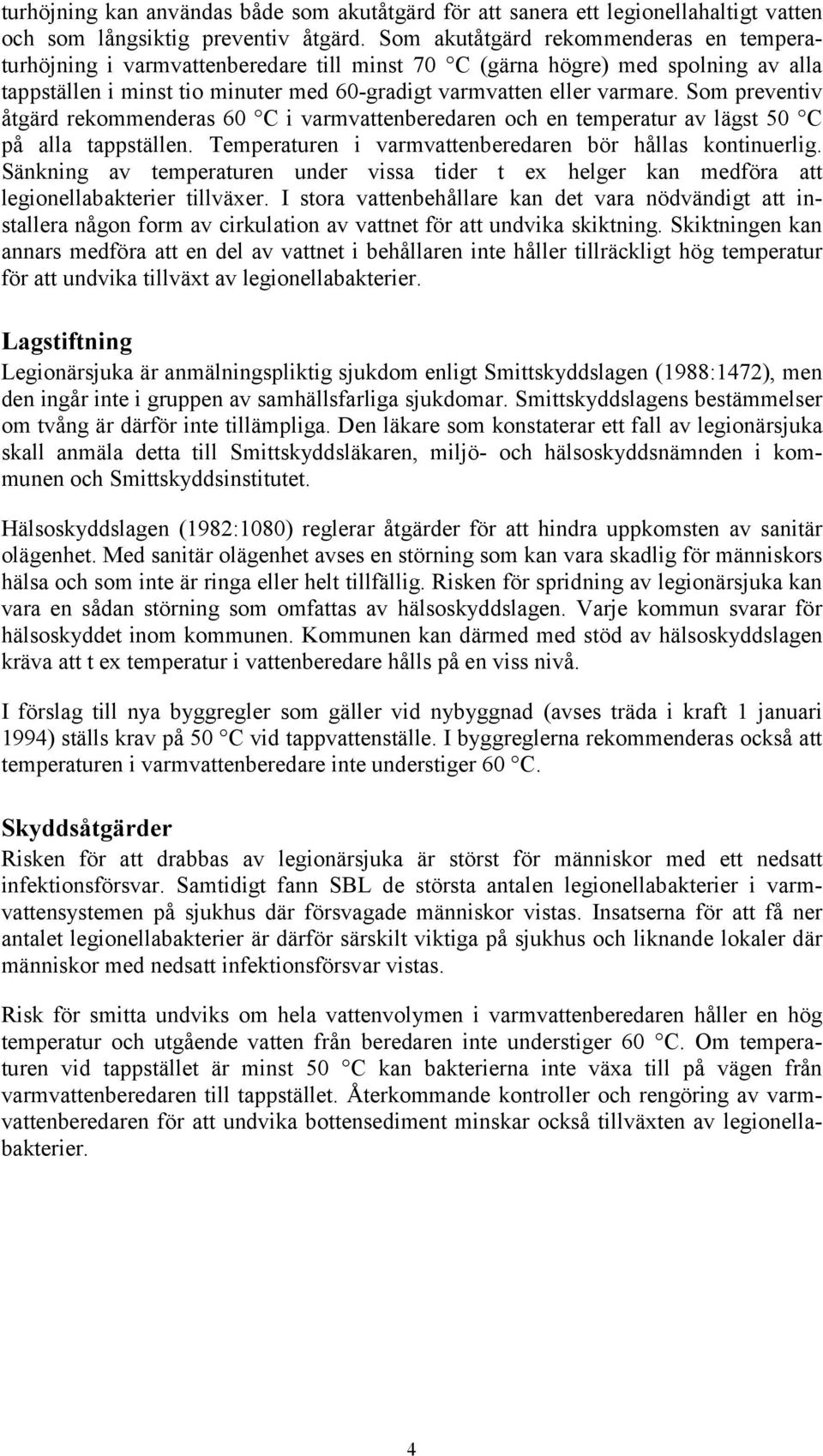 Som preventiv åtgärd rekommenderas 60 C i varmvattenberedaren och en temperatur av lägst 50 C på alla tappställen. Temperaturen i varmvattenberedaren bör hållas kontinuerlig.