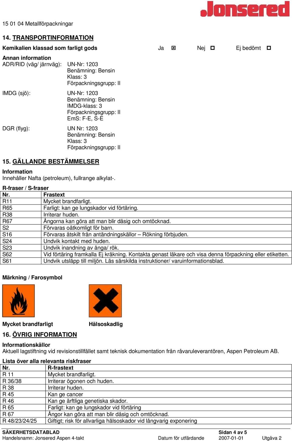 (flyg): UN Nr: 1203 Klass: 3 15. GÄLLANDE BESTÄMMELSER Information Innehåller Nafta (petroleum), fullrange alkylat-. R-fraser / S-fraser Nr. Frastext R11 Mycket brandfarligt.