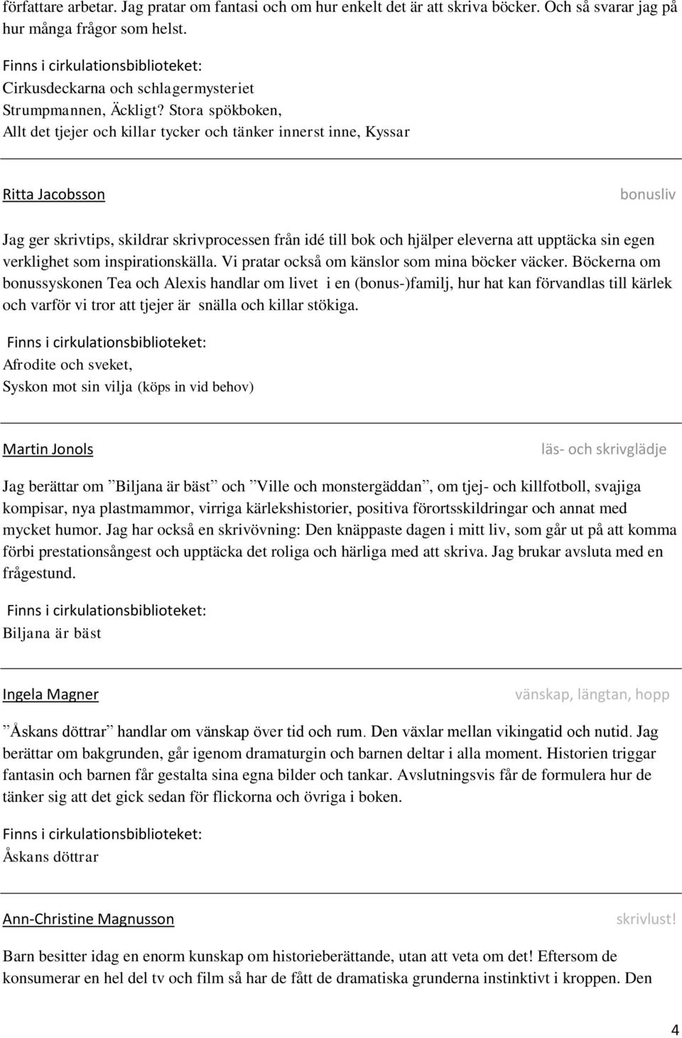 upptäcka sin egen verklighet som inspirationskälla. Vi pratar också om känslor som mina böcker väcker.