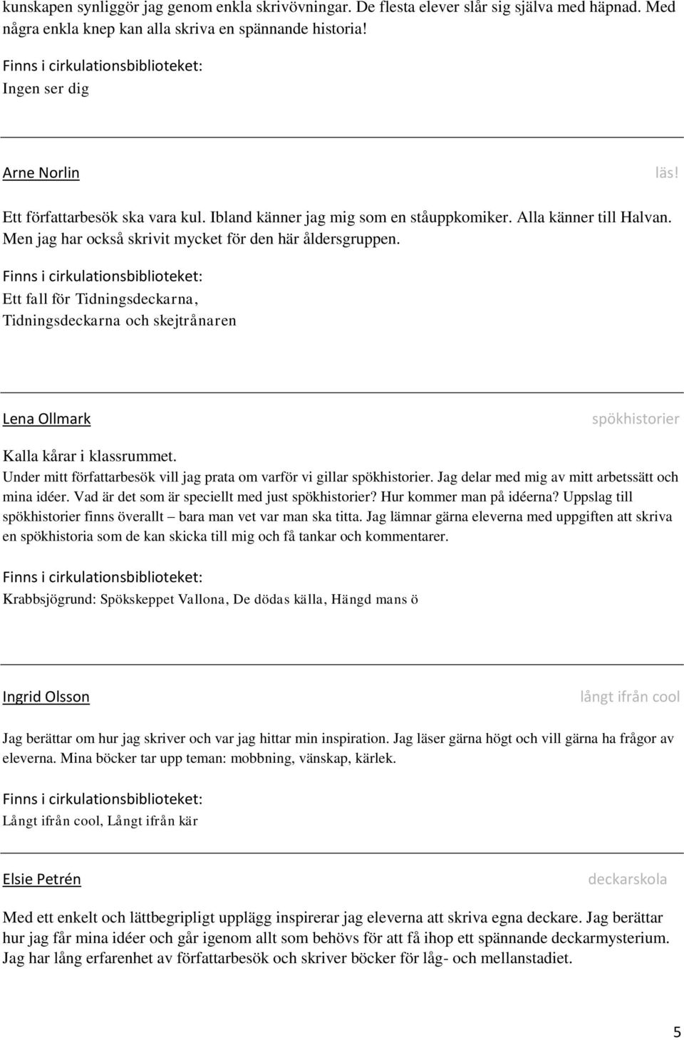 Ett fall för Tidningsdeckarna, Tidningsdeckarna och skejtrånaren Lena Ollmark spökhistorier Kalla kårar i klassrummet. Under mitt författarbesök vill jag prata om varför vi gillar spökhistorier.