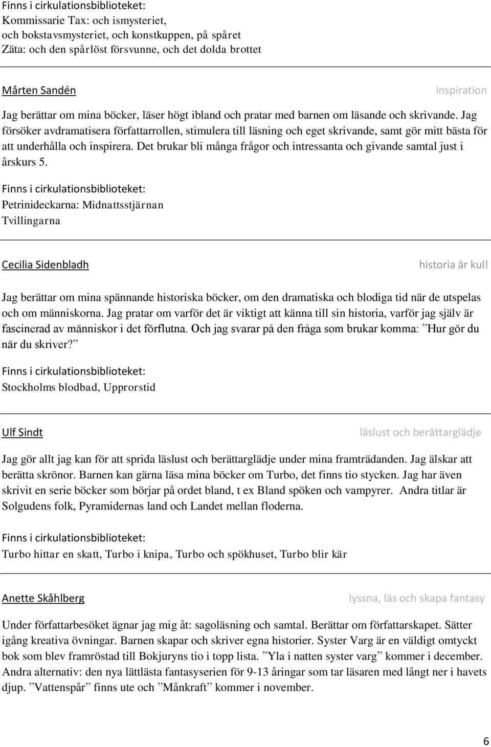 Jag försöker avdramatisera författarrollen, stimulera till läsning och eget skrivande, samt gör mitt bästa för att underhålla och inspirera.