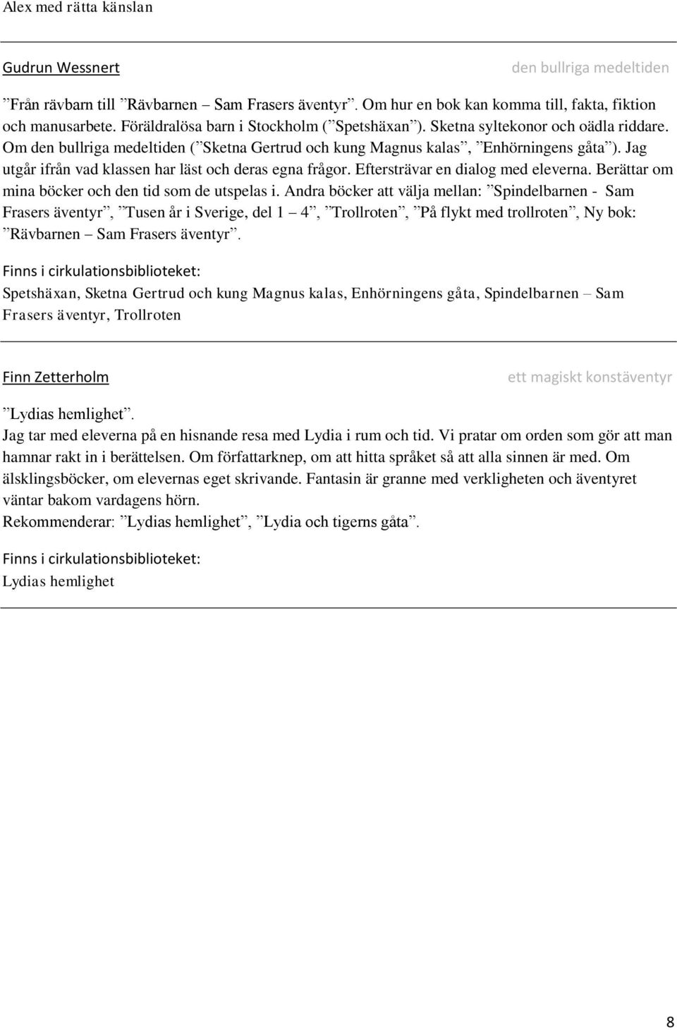 Jag utgår ifrån vad klassen har läst och deras egna frågor. Eftersträvar en dialog med eleverna. Berättar om mina böcker och den tid som de utspelas i.