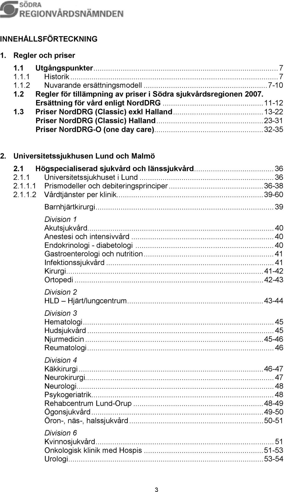 Universitetssjukhusen Lund och Malmö 2.1 Högspecialiserad sjukvård och länssjukvård...36 2.1.1 Universitetssjukhuset i Lund...36 2.1.1.1 Prismodeller och debiteringsprinciper...36-38 2.1.1.2 Vårdtjänster per klinik.